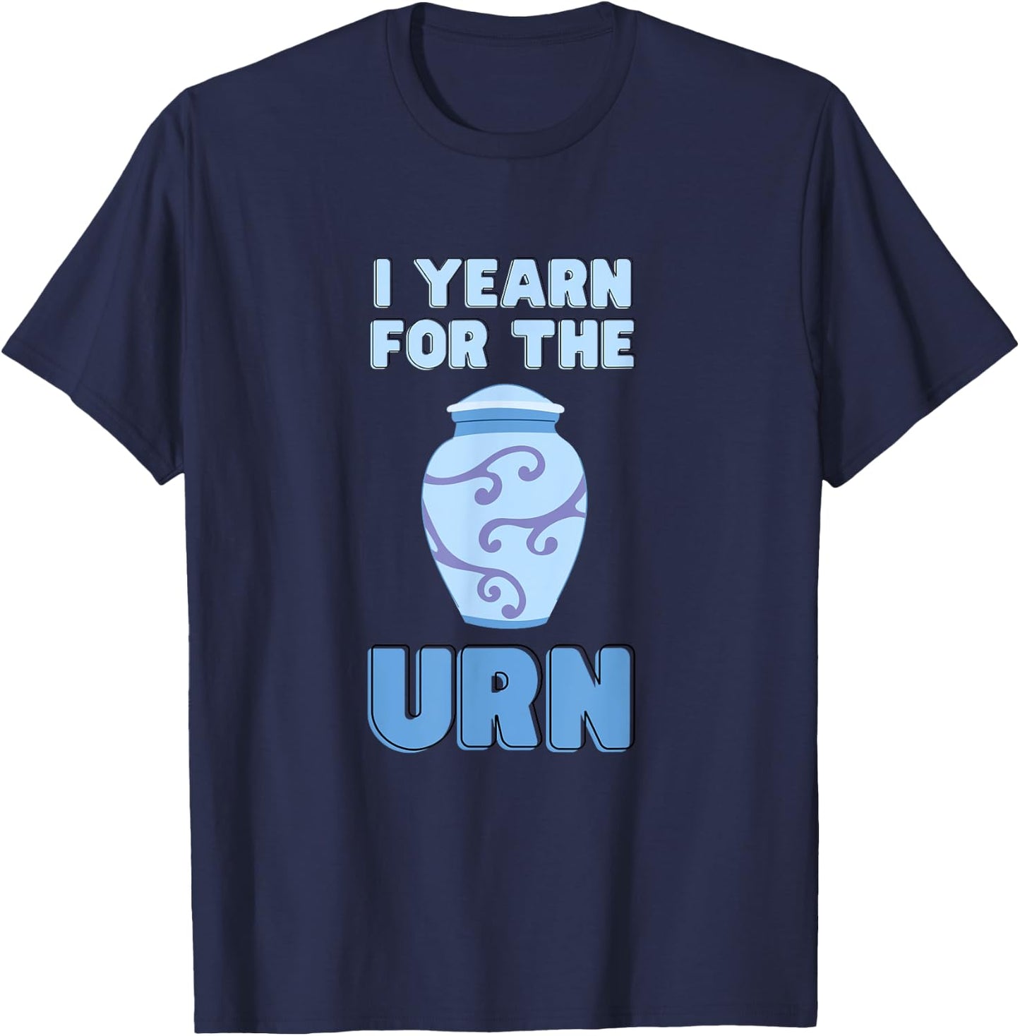 I Yearn For The Urn Funny Senior Lifestyle Sarcastic Joke T-Shirt - T-Shirt | Navy