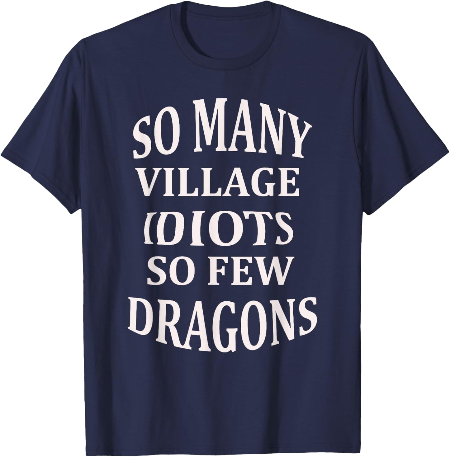 So Many Village Idiots So Few Dragons Sarcastic T-Shirt - T-Shirt | Navy