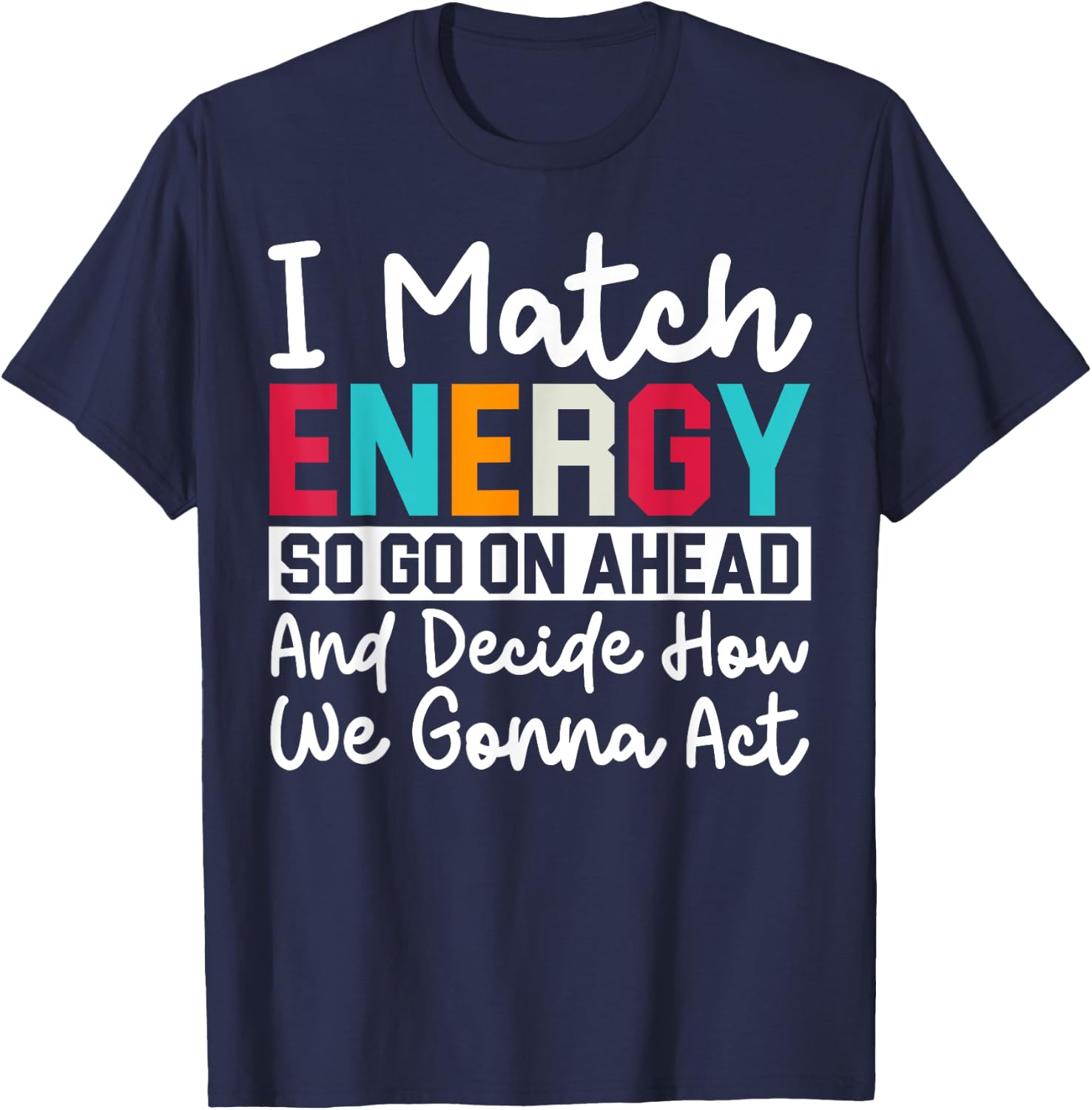 I Match Energy So How We Gonna Act Today I Match Energy T-Shirt - T-Shirt | Navy
