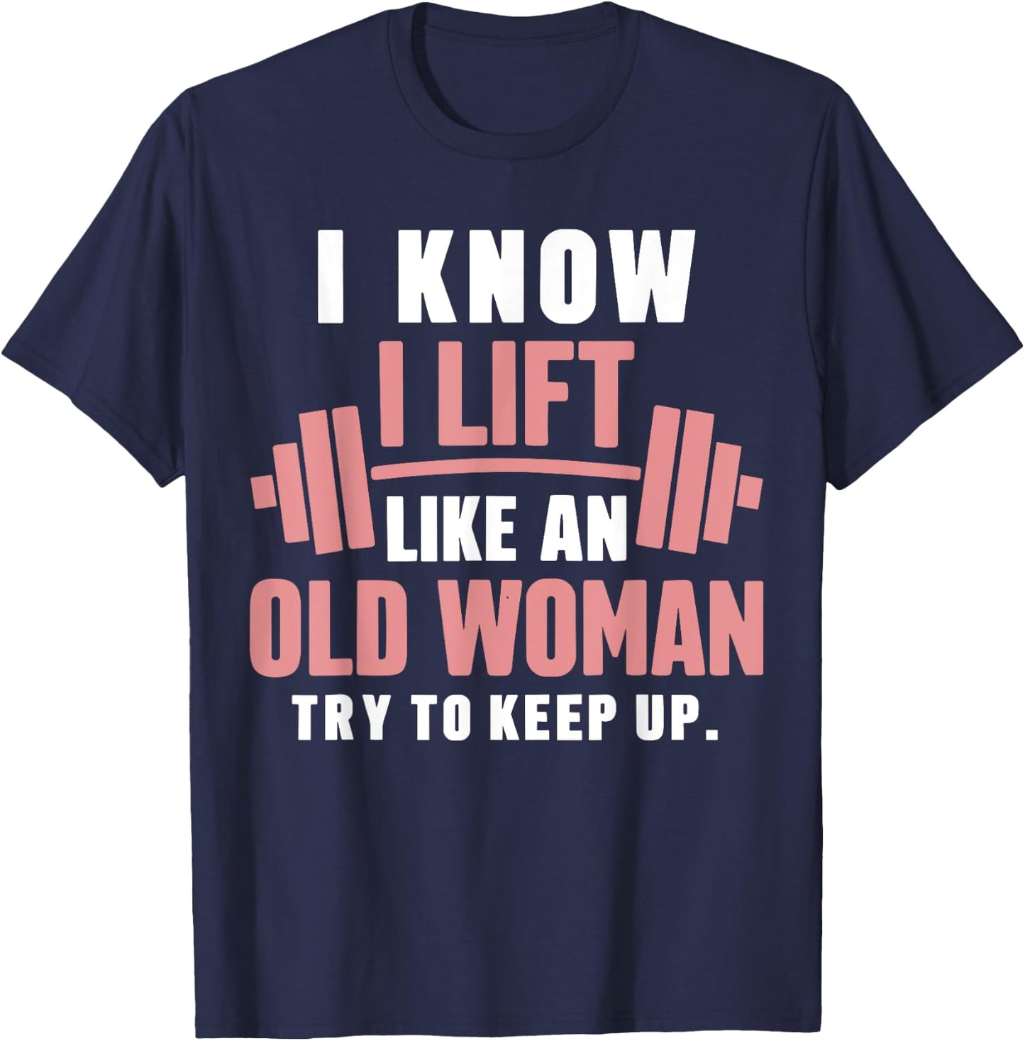 I Know I Lift Like An Old Woman Try To Keep Up Lifting Gym T-Shirt - T-Shirt | Navy