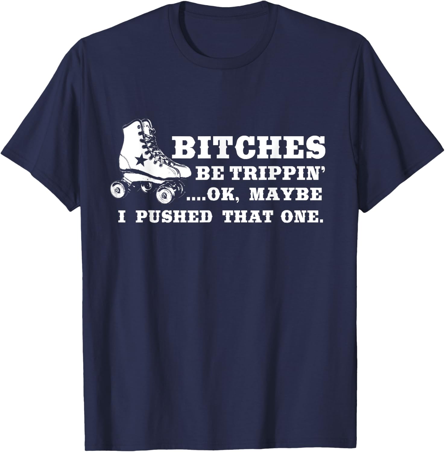 Bitches Be Tripping Ok Maybe I Pushed That One Roller Derby T-Shirt - T-Shirt | Navy
