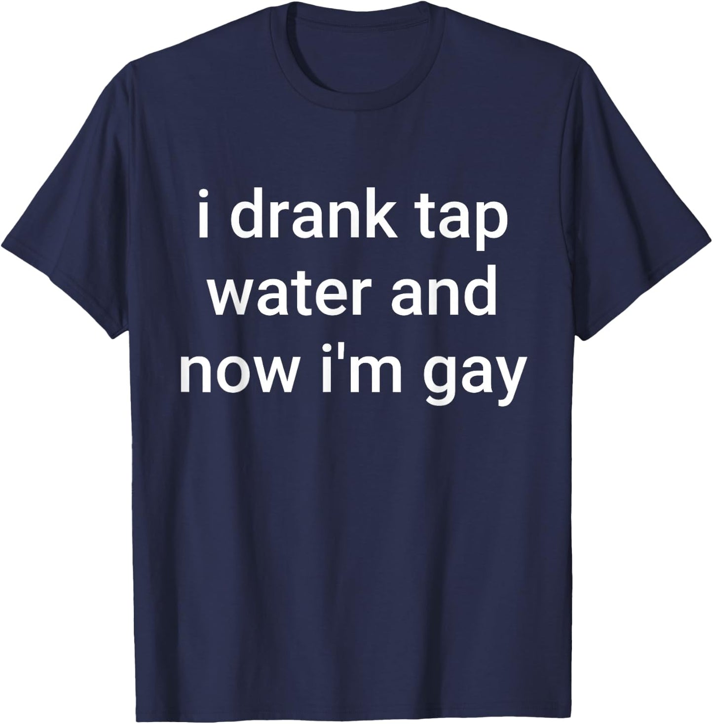 I Drank Tap Water And Now I'm Gay T-Shirt - T-Shirt | Navy