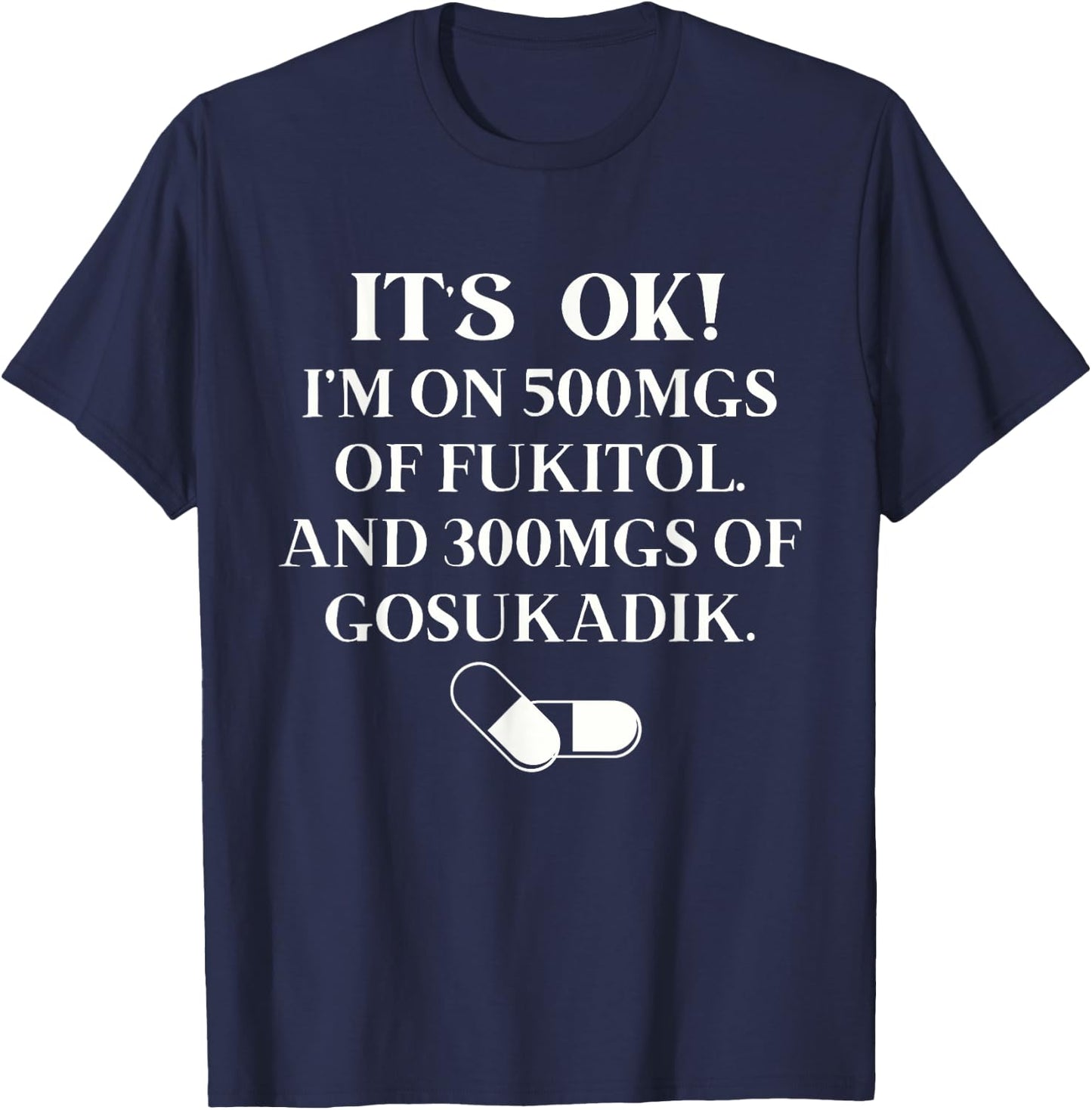Nurse It's Ok I'm On 500mg Of FUKITOL And 300mgs GO SUKADIK T-Shirt - T-Shirt | Navy