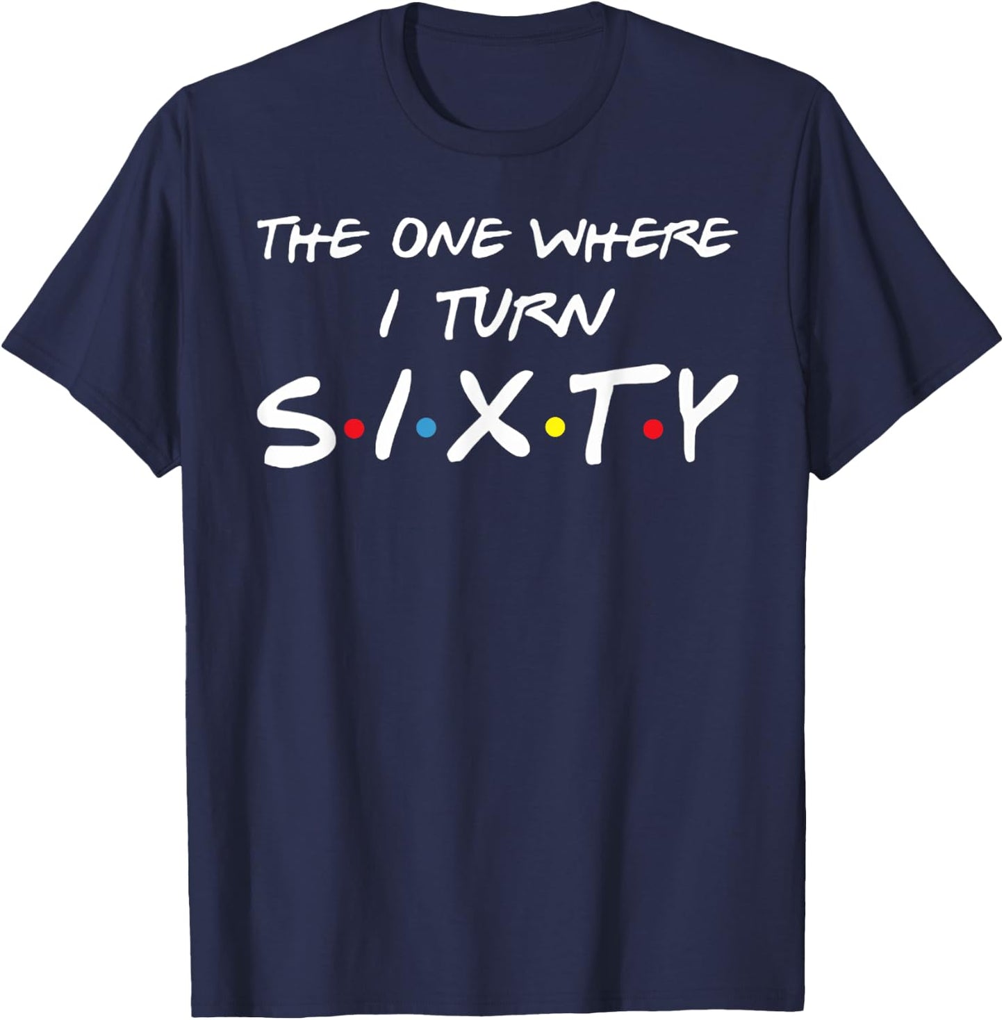 The One Where I Turn Sixty T-Shirt - T-Shirt | Navy