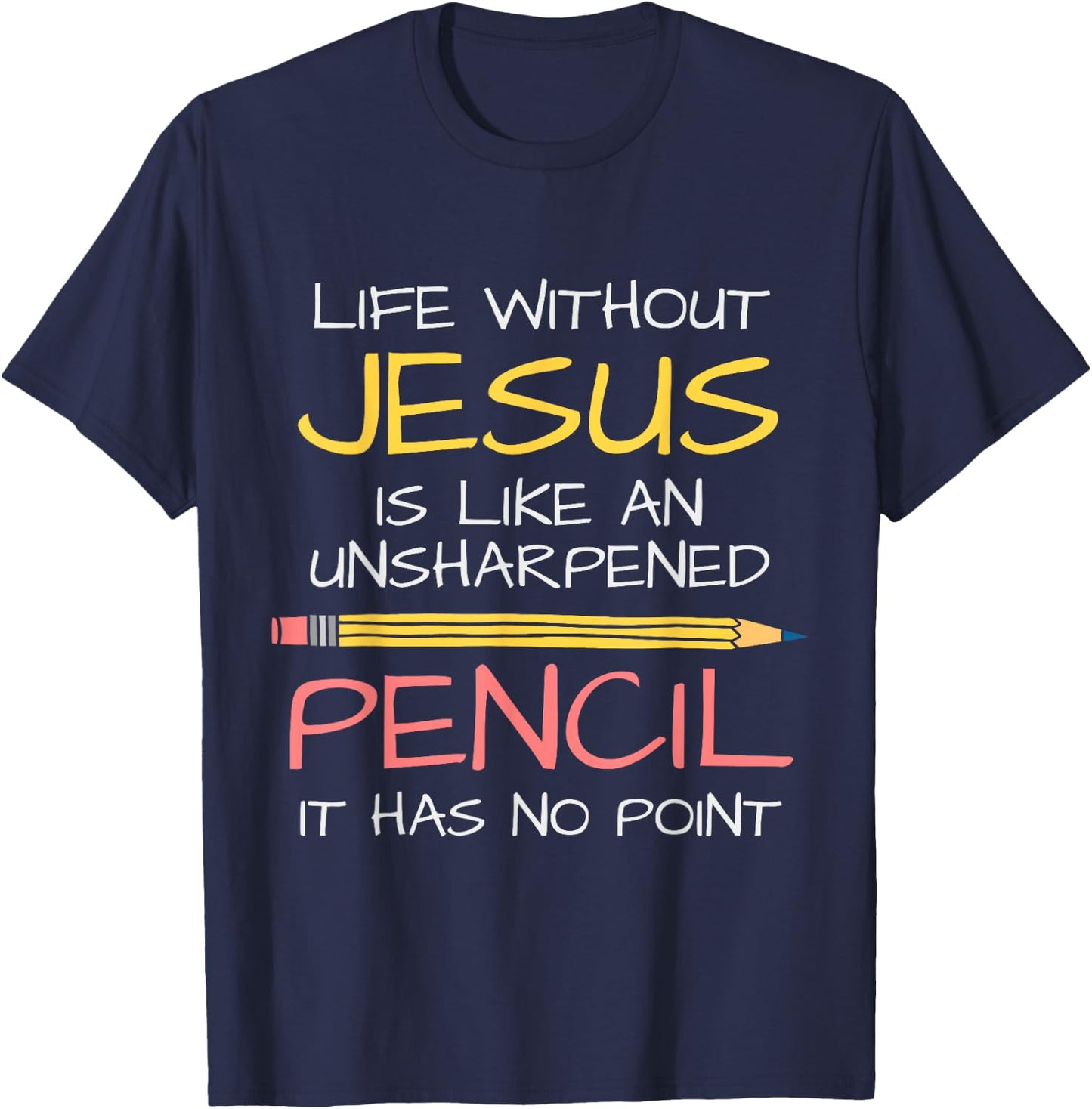Life Without Jesus Is Like An Unsharpened Pencil Point God T-Shirt - T-Shirt | Navy