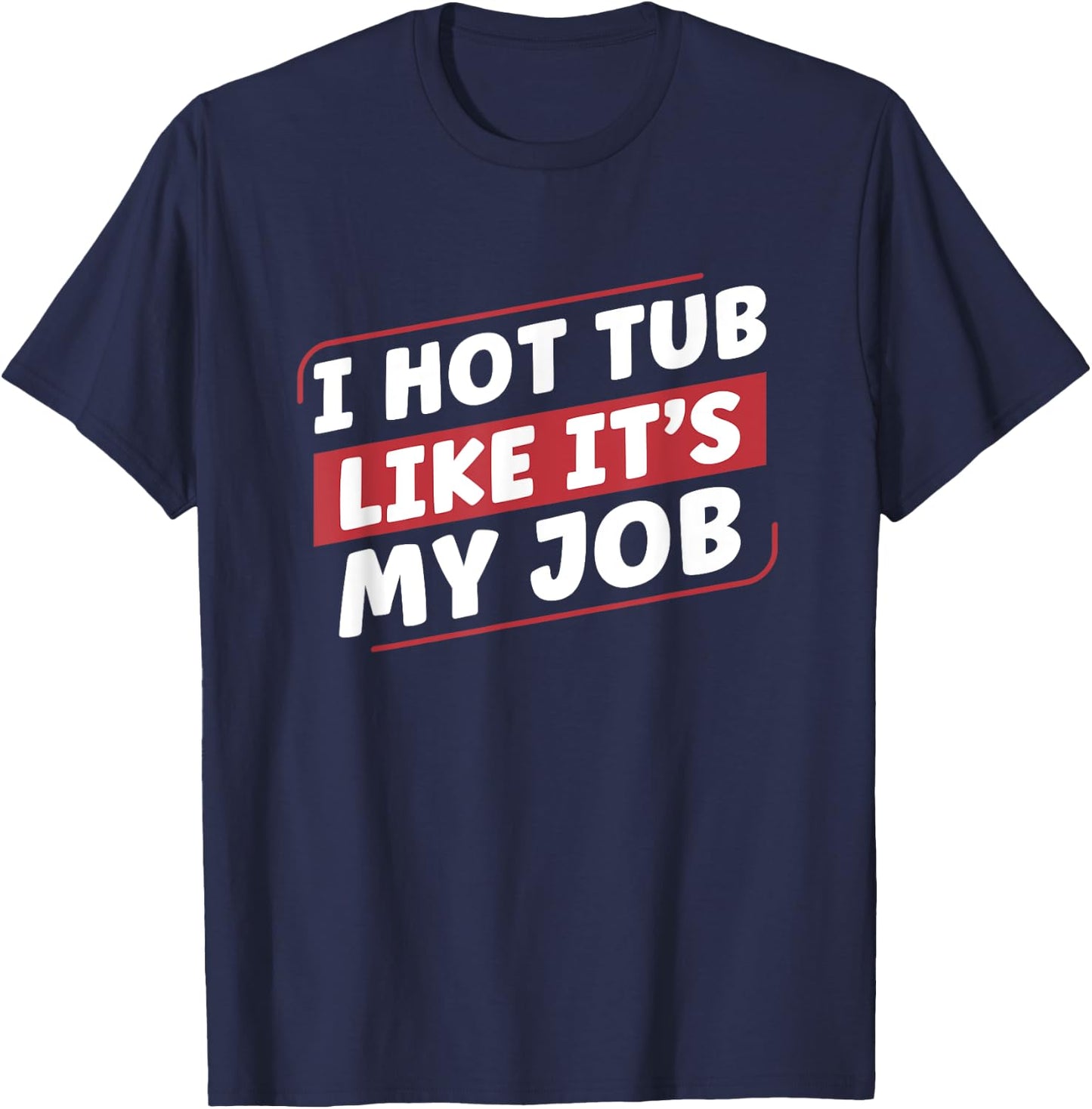 I Hot Tub Like It's My Job Funny Hot Tubs T-Shirt - T-Shirt | Navy