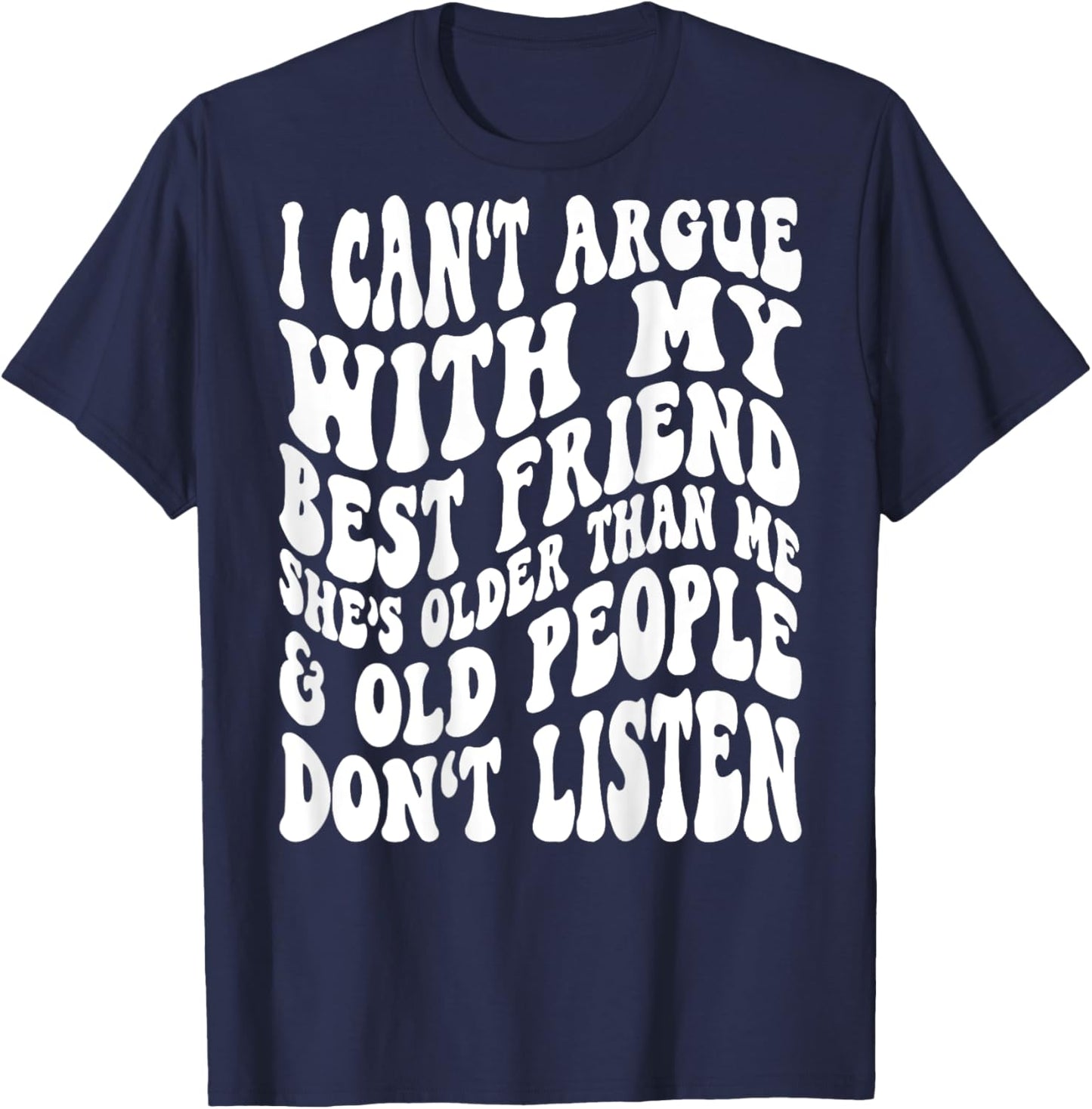 I Can't Argue With My Best Friend She's Older Than Me T-Shirt - T-Shirt | Navy