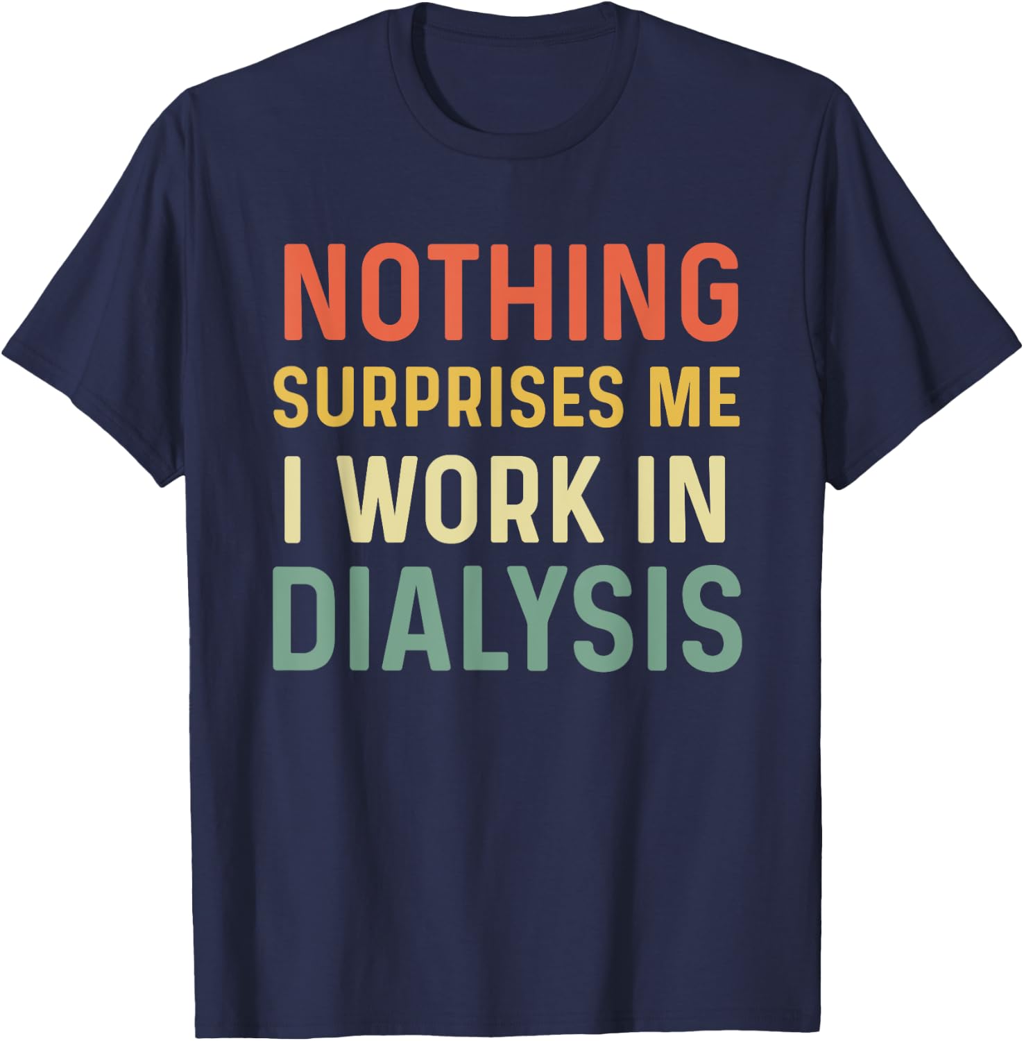 Dialysis Tech Kidney Nephrology Nothing Surprises Me I Work T-Shirt - T-Shirt | Navy