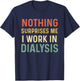 Dialysis Tech Kidney Nephrology Nothing Surprises Me I Work T-Shirt - T-Shirt | Navy