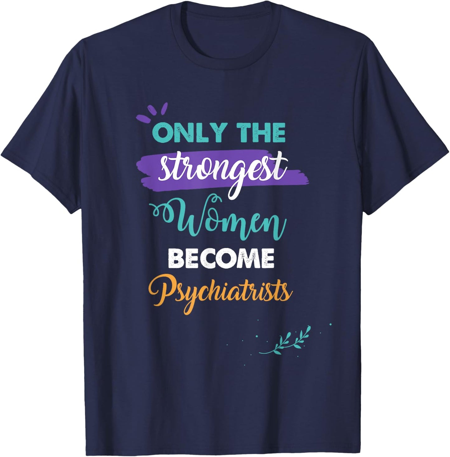 Only the Strongest Women Become Psychiatrists Gift T-Shirt - T-Shirt | Navy