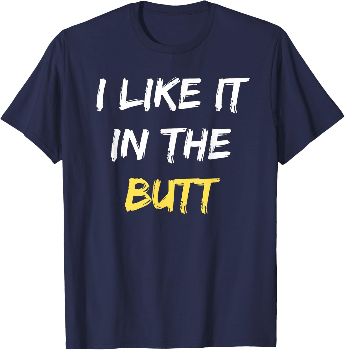 I Like It In The Butt Funny Anal Sex Joke Dirty Humor T-Shirt - T-Shirt | Navy
