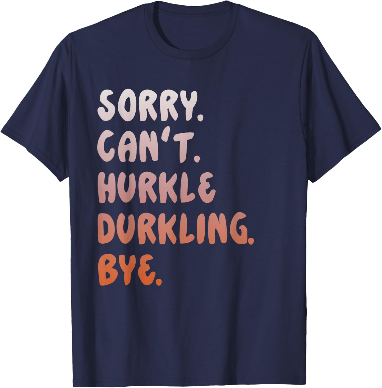 Hurkle Durkle Sorry Can't Hurkle Durkling Bye funny T-Shirt - T-Shirt | Navy