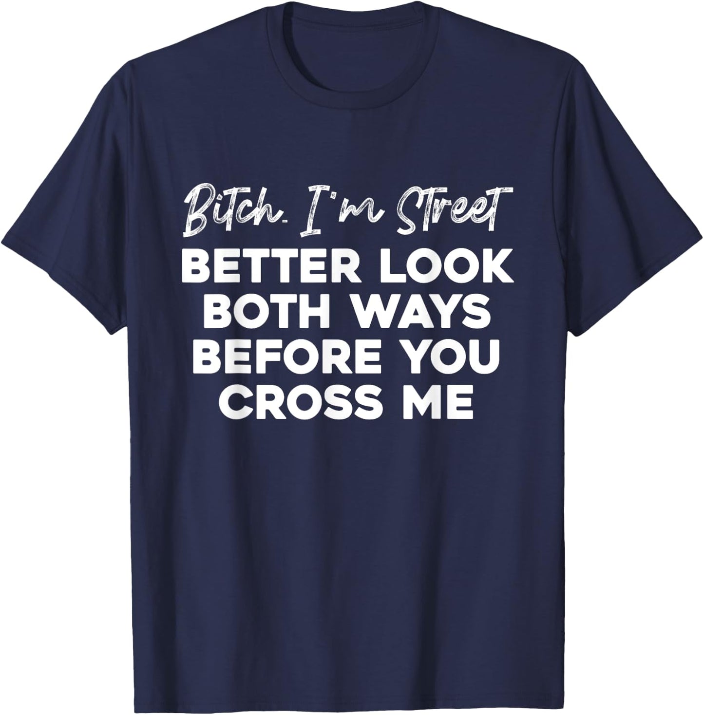 Bitch I'm Street Better Look Both Ways Before You Cross Me T-Shirt - T-Shirt | Navy
