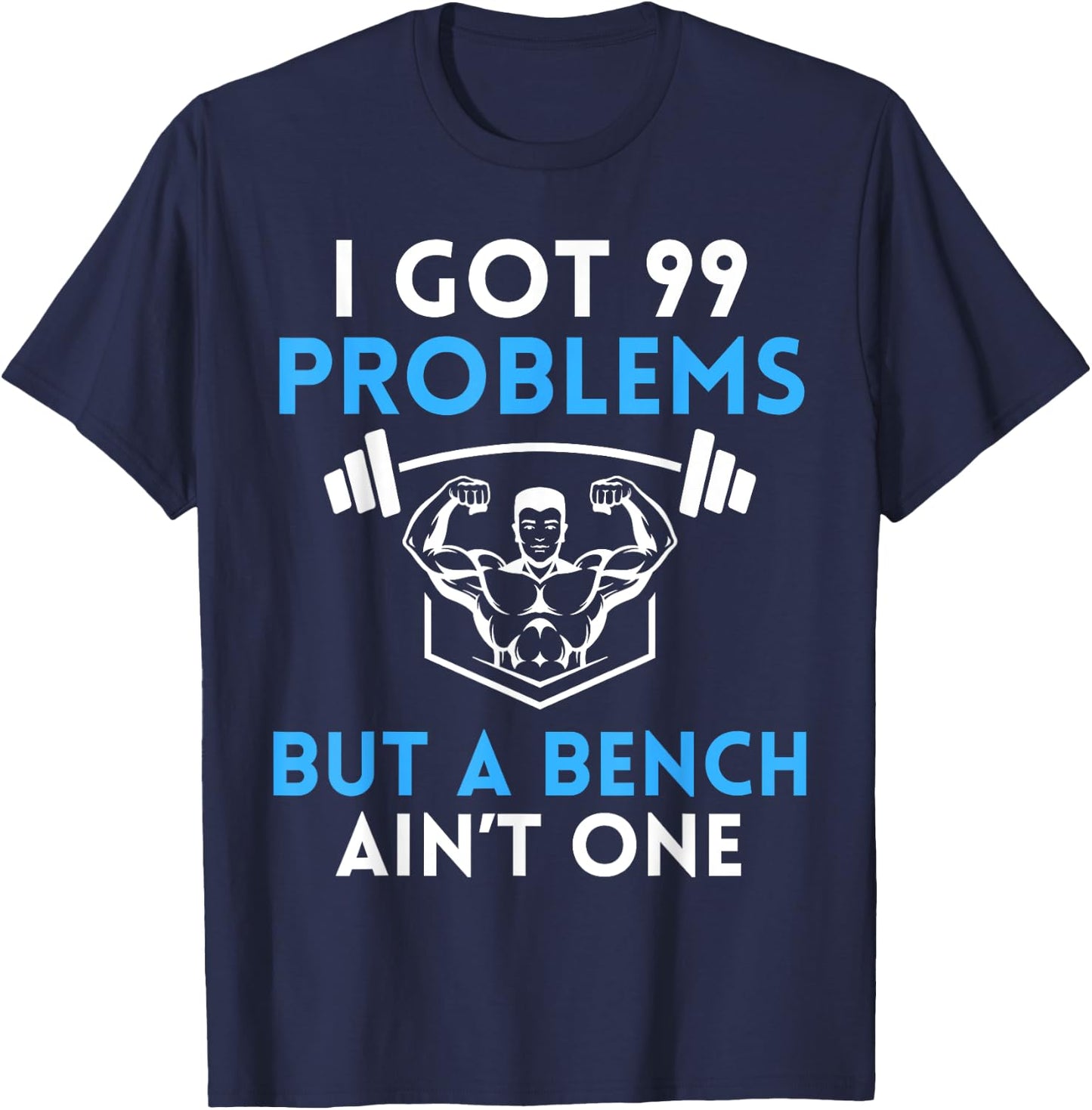 I Got 99 Problems But a Bench Aint One Workout Bodybuilding T-Shirt - T-Shirt | Navy