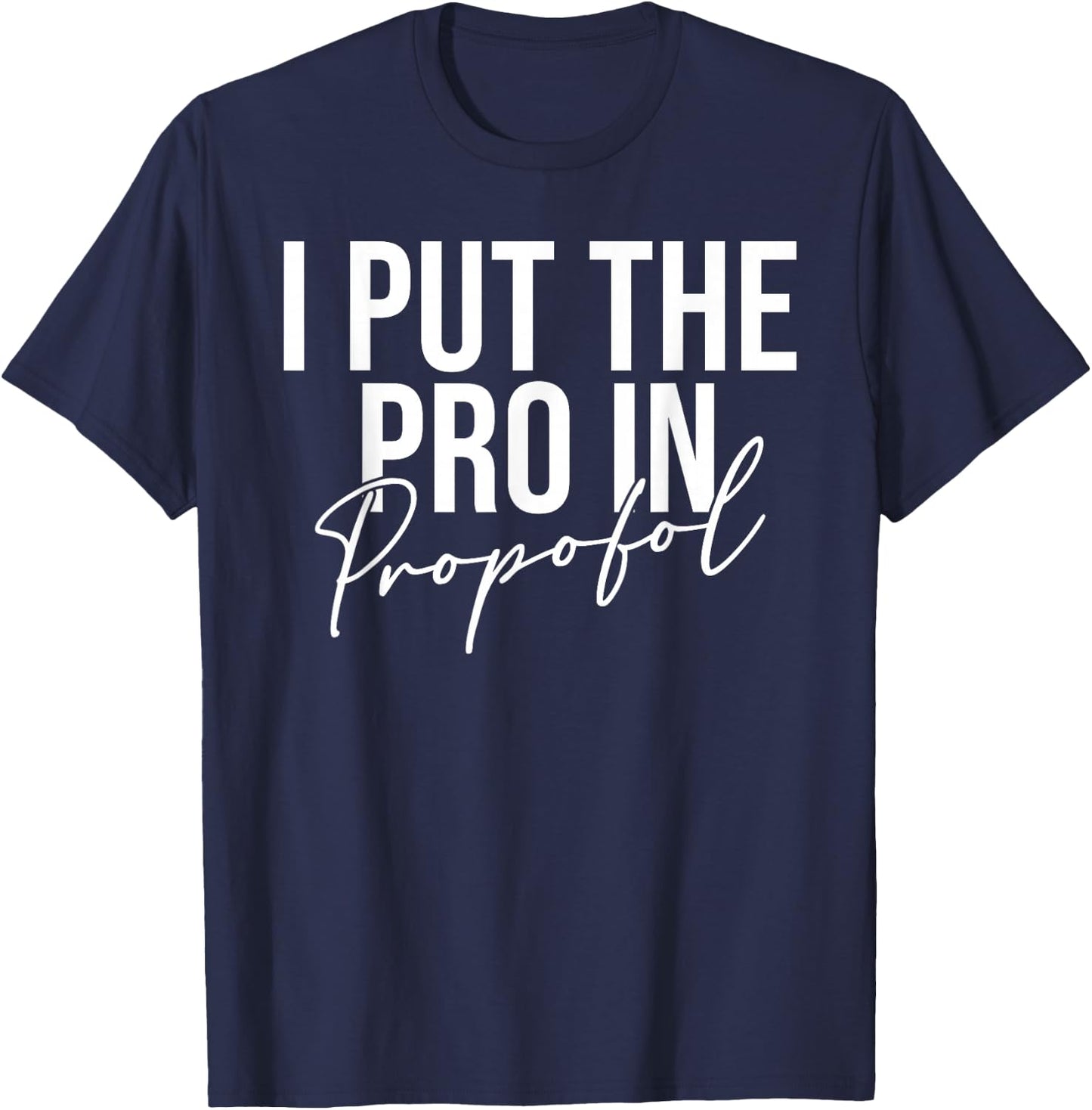 I Put The Pro In Propofol Anesthesiologist T-Shirt - T-Shirt | Navy