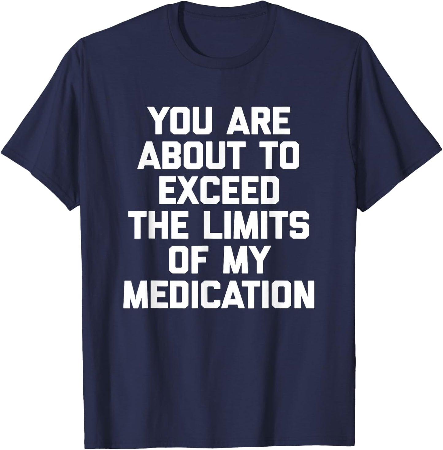 You Are About To Exceed The Limits Of My Medication - Funny T-Shirt - T-Shirt | Navy