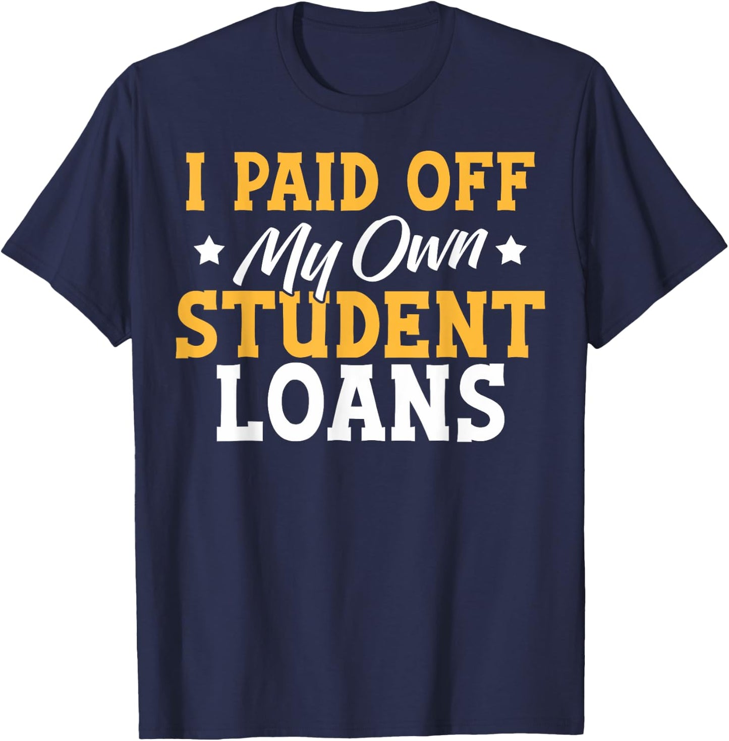 I Paid My Student Loans I Paid Off My Own Student Loans T-Shirt - T-Shirt | Navy