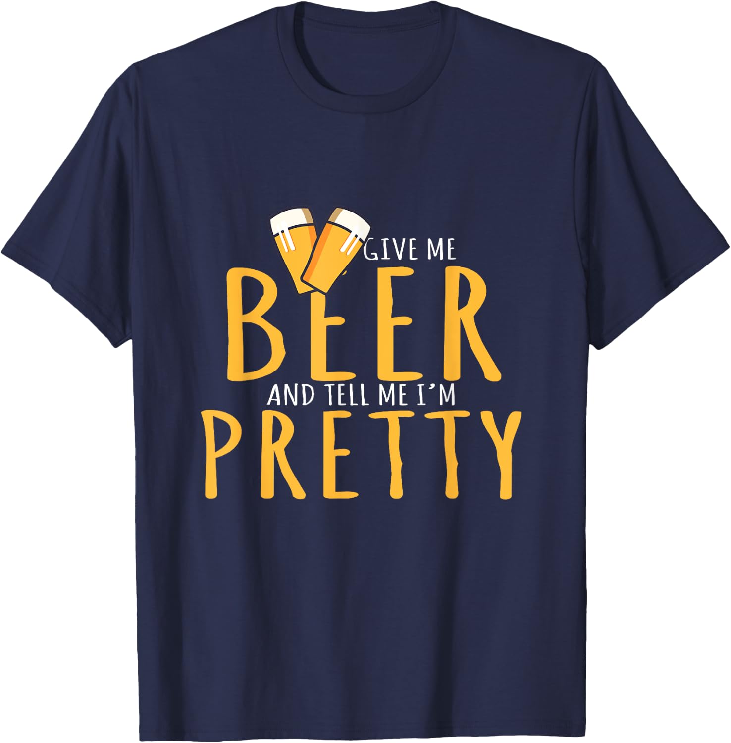 Drinking Party Give Me Beer And Tell Me I'm Pretty T-Shirt - T-Shirt | Navy