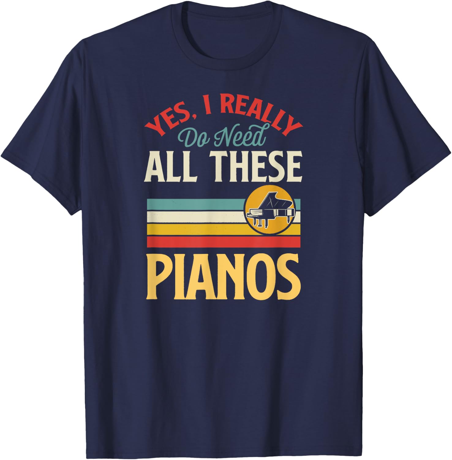 Yes I Really Do Need All These Pianos T-Shirt - T-Shirt | Navy