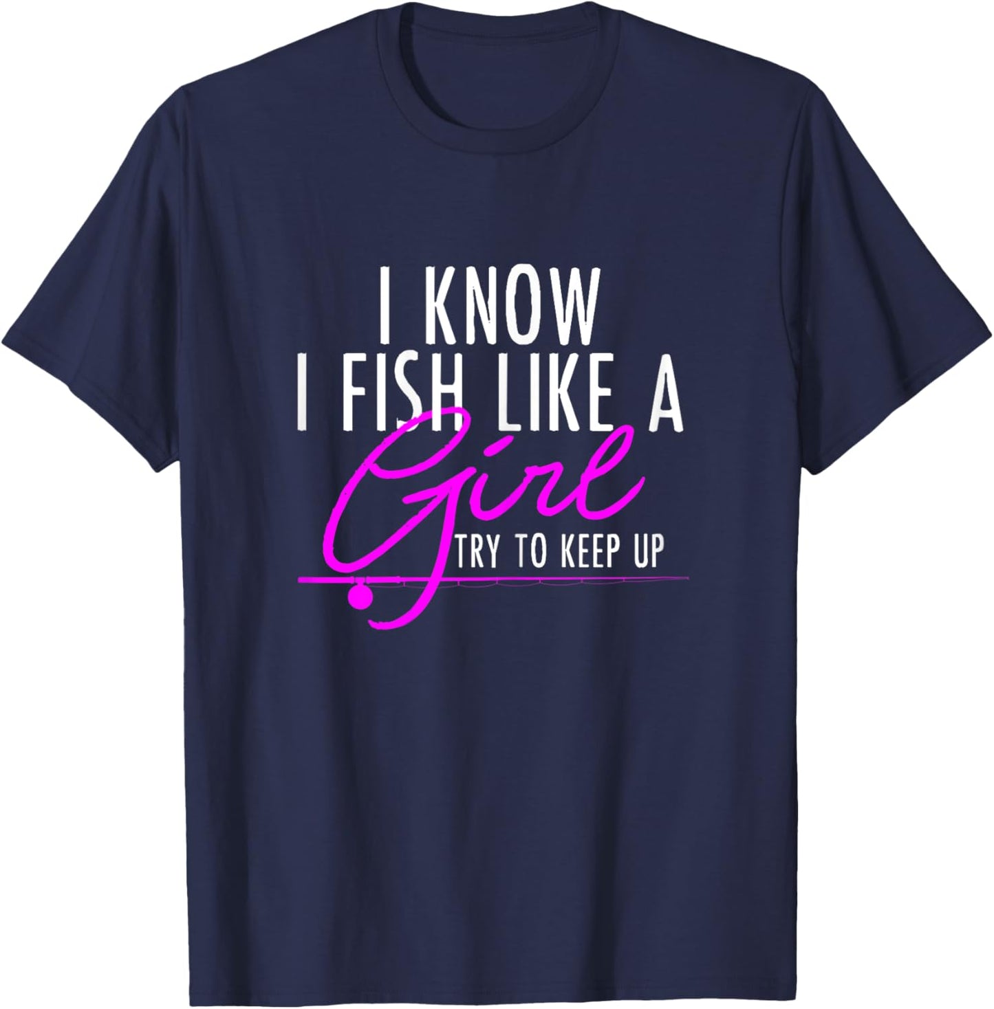 I Know I Fish Like A Girl Try To Keep Up Shirt Fishing Gift T-Shirt - T-Shirt | Navy