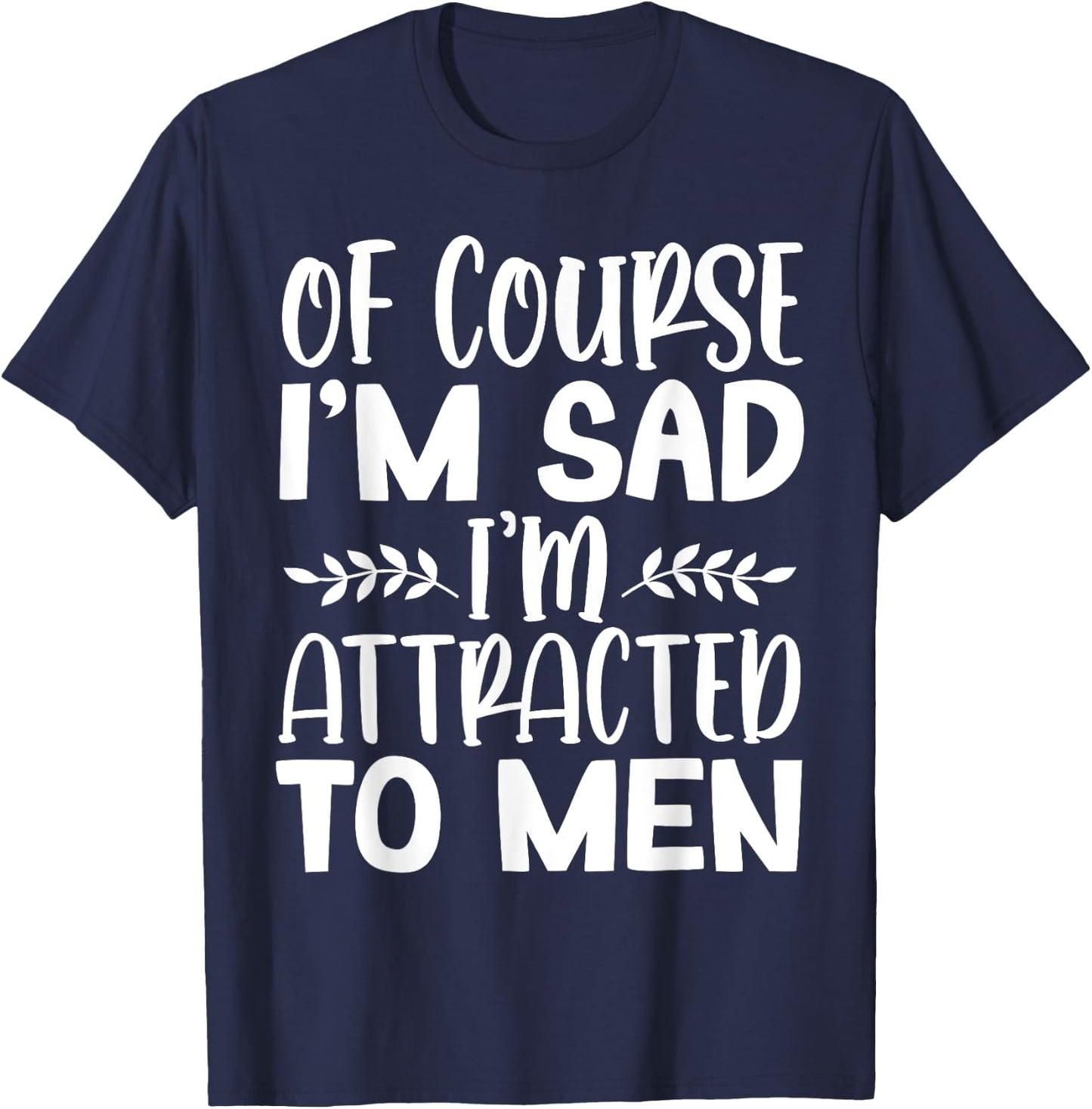 Of Course I’m Sad I’m Attracted To Men T-Shirt - T-Shirt | Navy