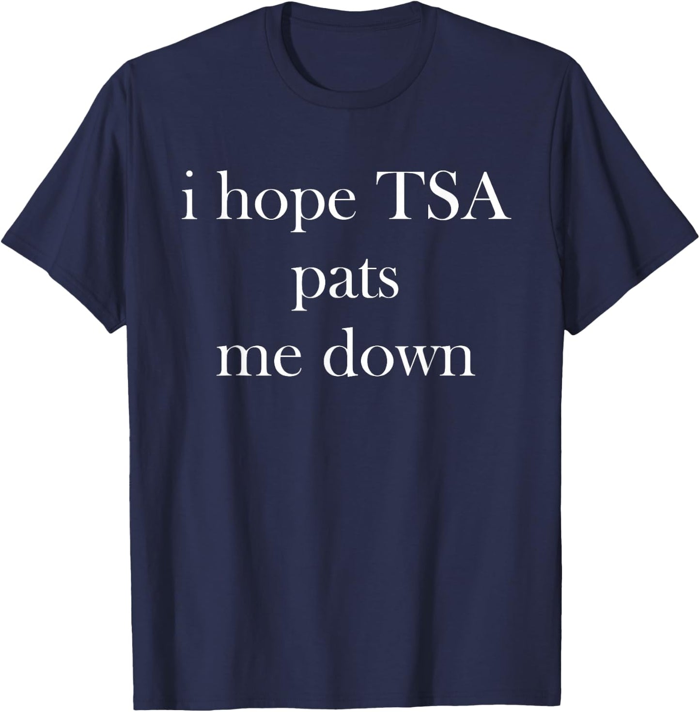 I Hope TSA Pats Me Down Joke Funny T-Shirt - T-Shirt | Navy