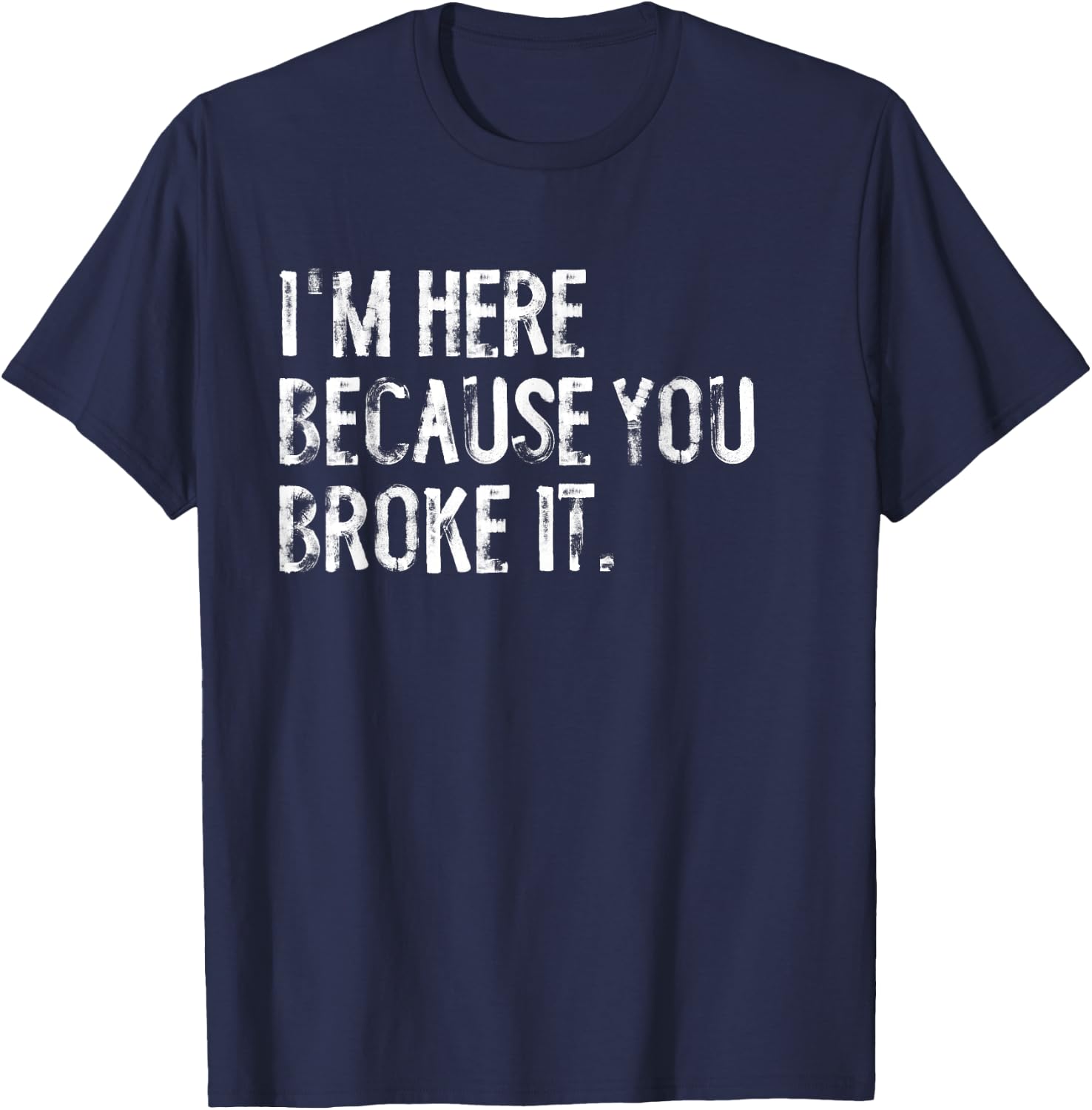 I'm Here Because You Broke It Funny Maintenance Worker T-Shirt - T-Shirt | Navy