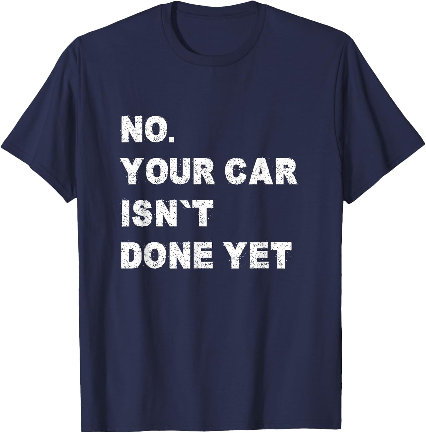 No Your Car Isn't Done Yet Car Mechanic Garage Auto Repair T-Shirt - T-Shirt | Navy