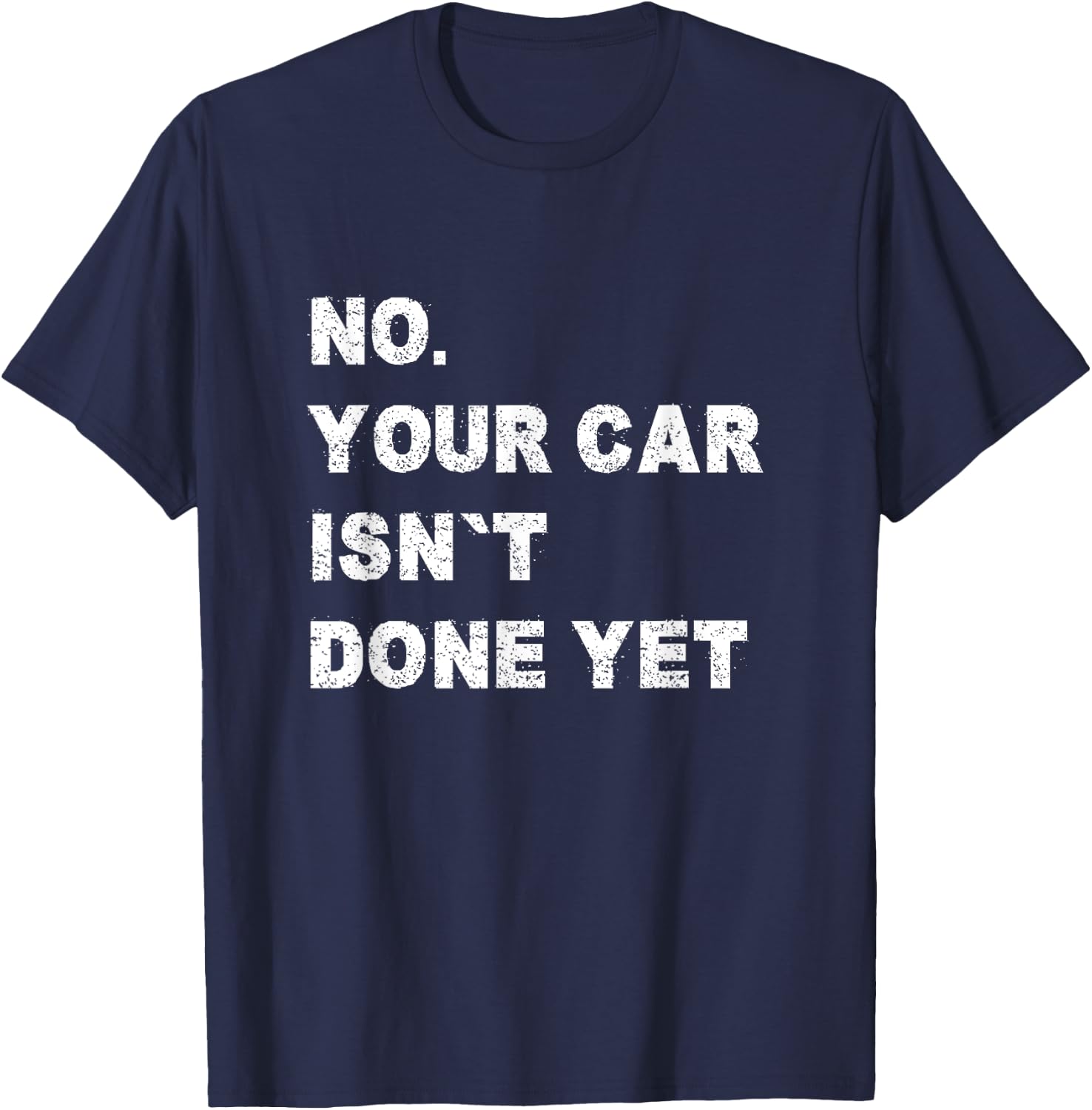 No Your Car Isn't Done Yet Car Mechanic Garage Auto Repair T-Shirt - T-Shirt | Navy