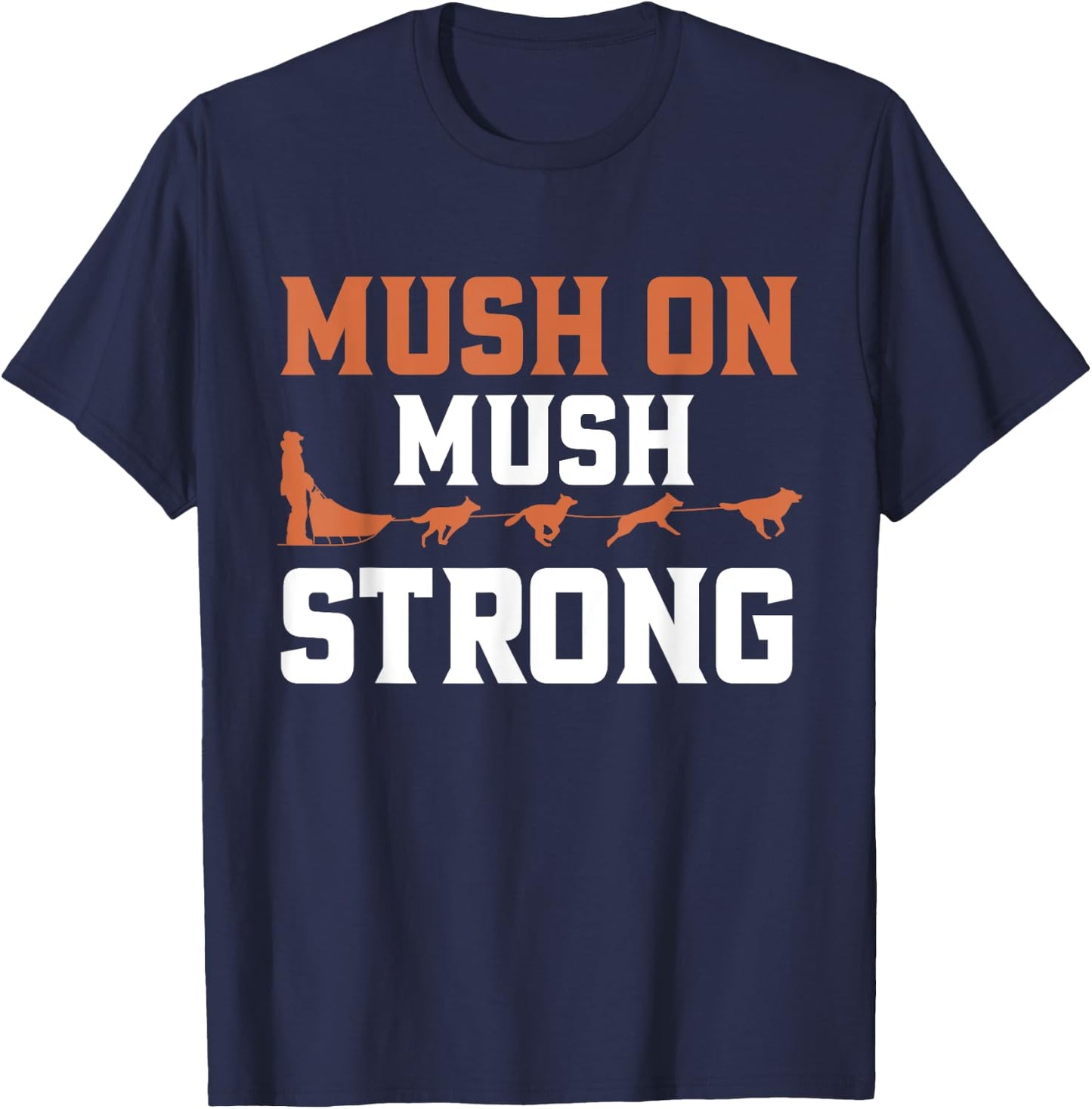 Mush On Mush Strong Dog Mushing T-Shirt - T-Shirt | Navy