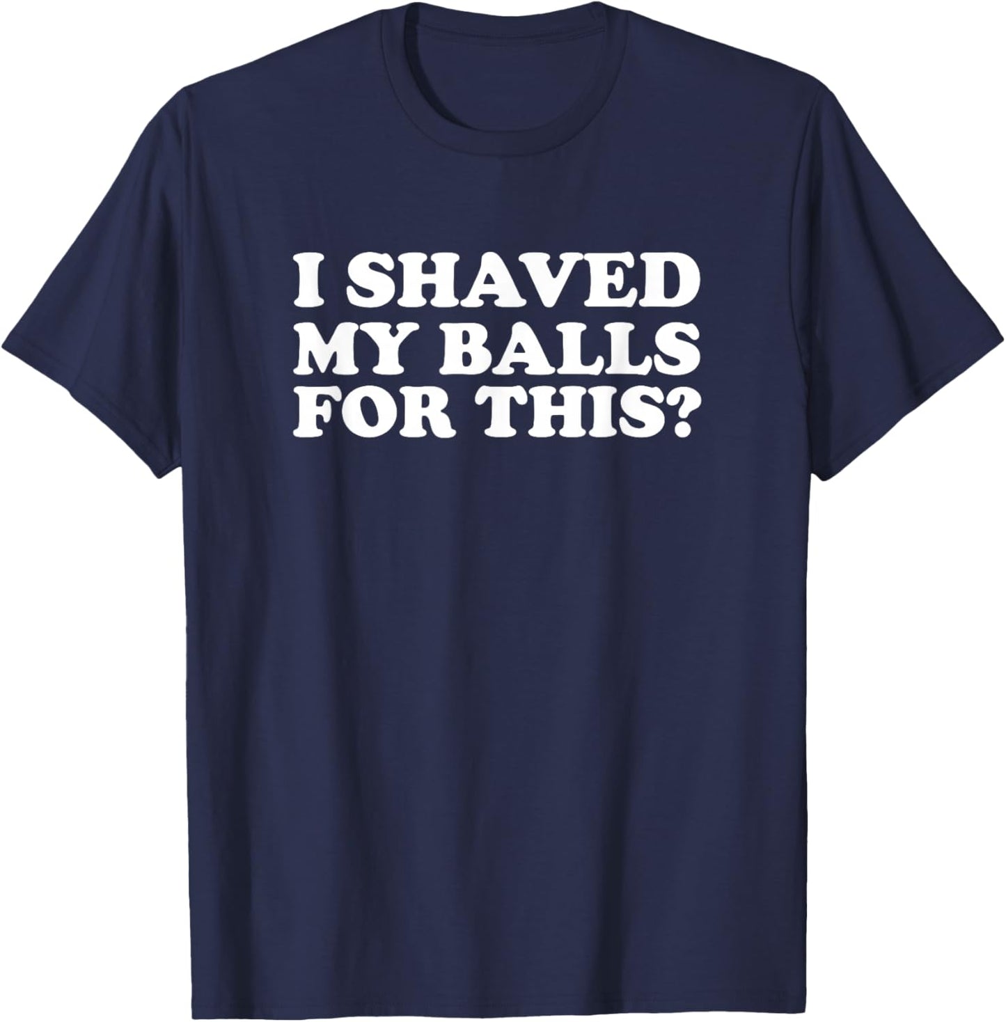 I Shaved My Balls for This Funny T-Shirt - T-Shirt | Navy
