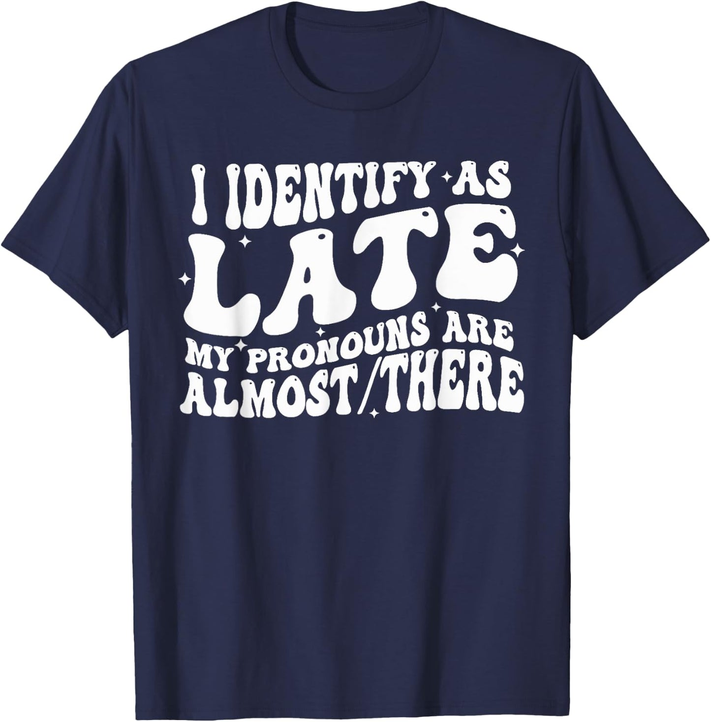 I Identify As Late My Pronouns Are Almost There T-Shirt - T-Shirt | Navy