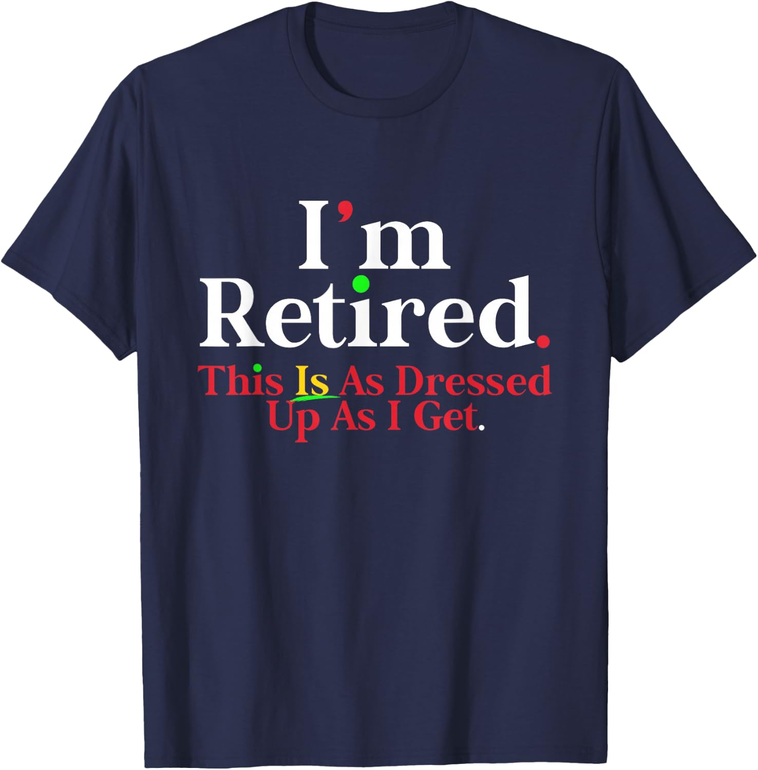 I'm Retired This Is As Dressed Up As I Get Funny T-Shirt - T-Shirt | Navy