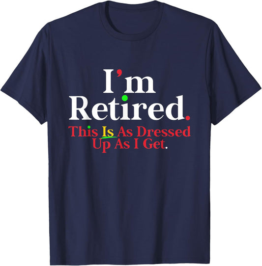 I'm Retired This Is As Dressed Up As I Get Funny T-Shirt - T-Shirt | Navy