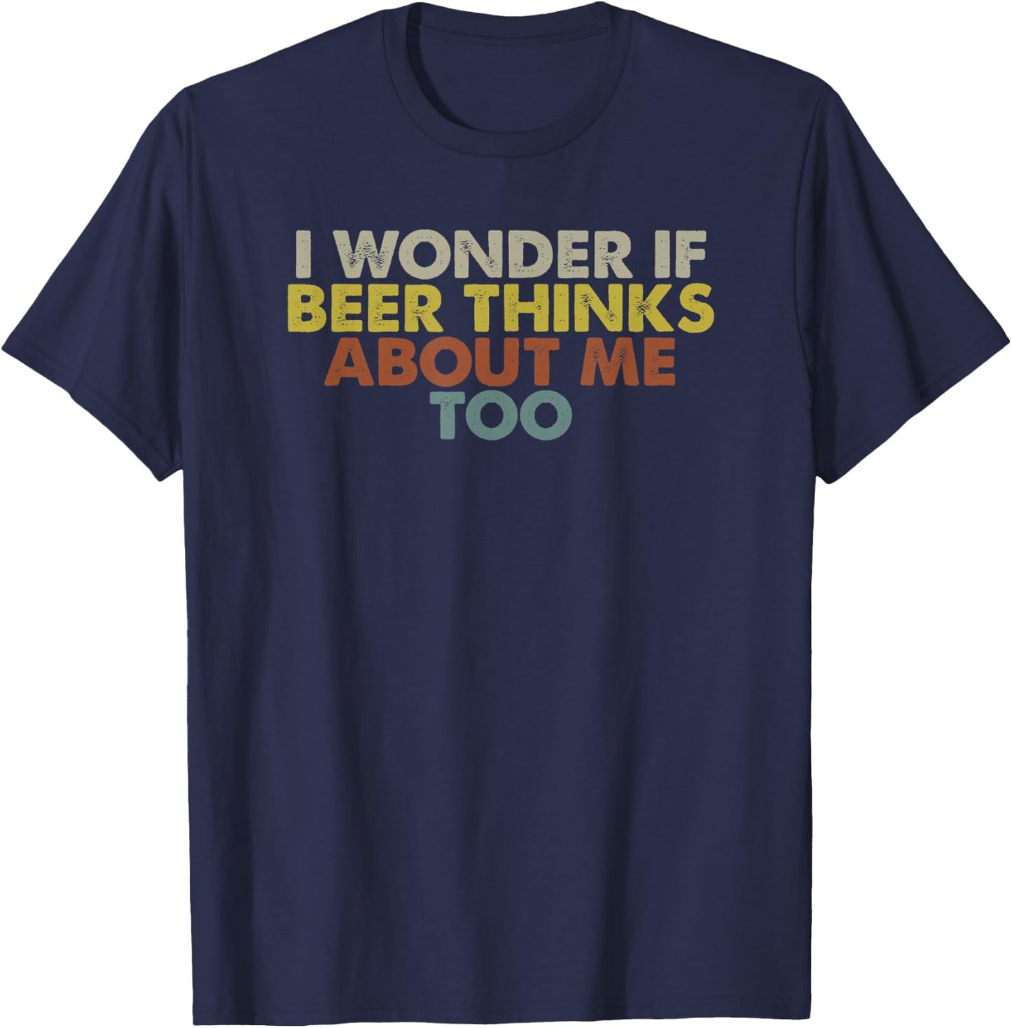 Funny I Wonder If Beer Thinks About Me Too T-Shirt - T-Shirt | Navy