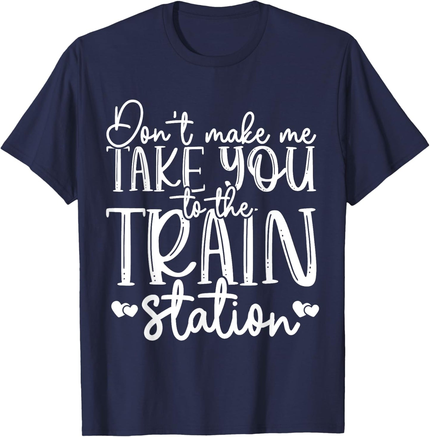 Don't Make Me Take You To The Train Station Railroad Train T-Shirt - T-Shirt | Navy