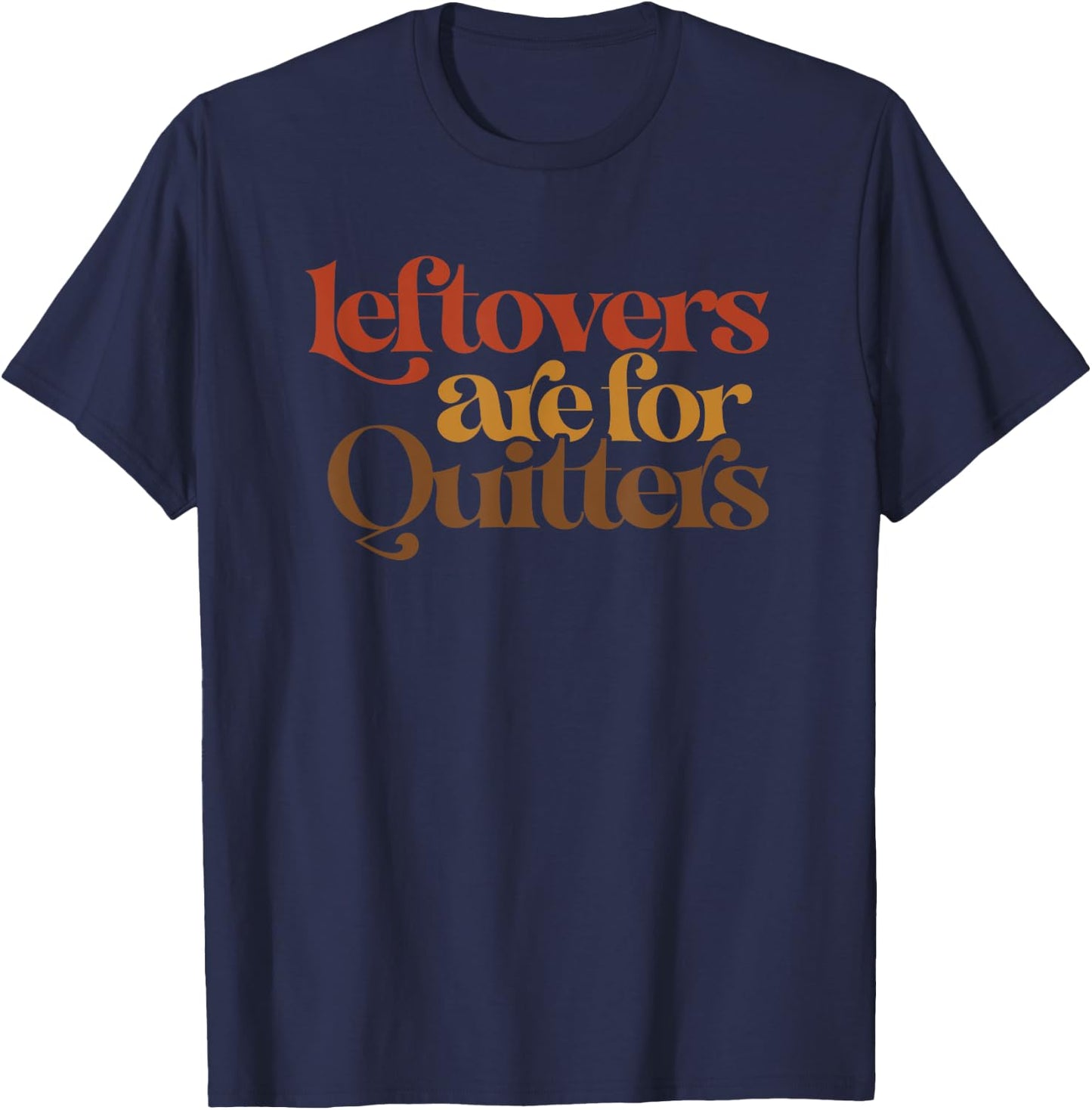 Funny Leftovers Are For Quitters Thanksgiving T-Shirt - T-Shirt | Navy