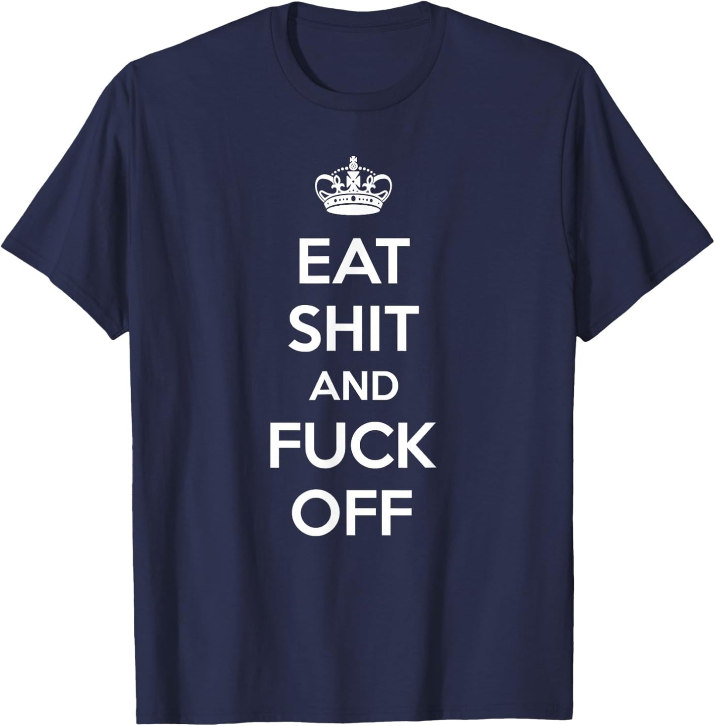 Eat Shit and Fuck Off Funny Keep Calm and Carry On Shirt T-Shirt - T-Shirt | Navy