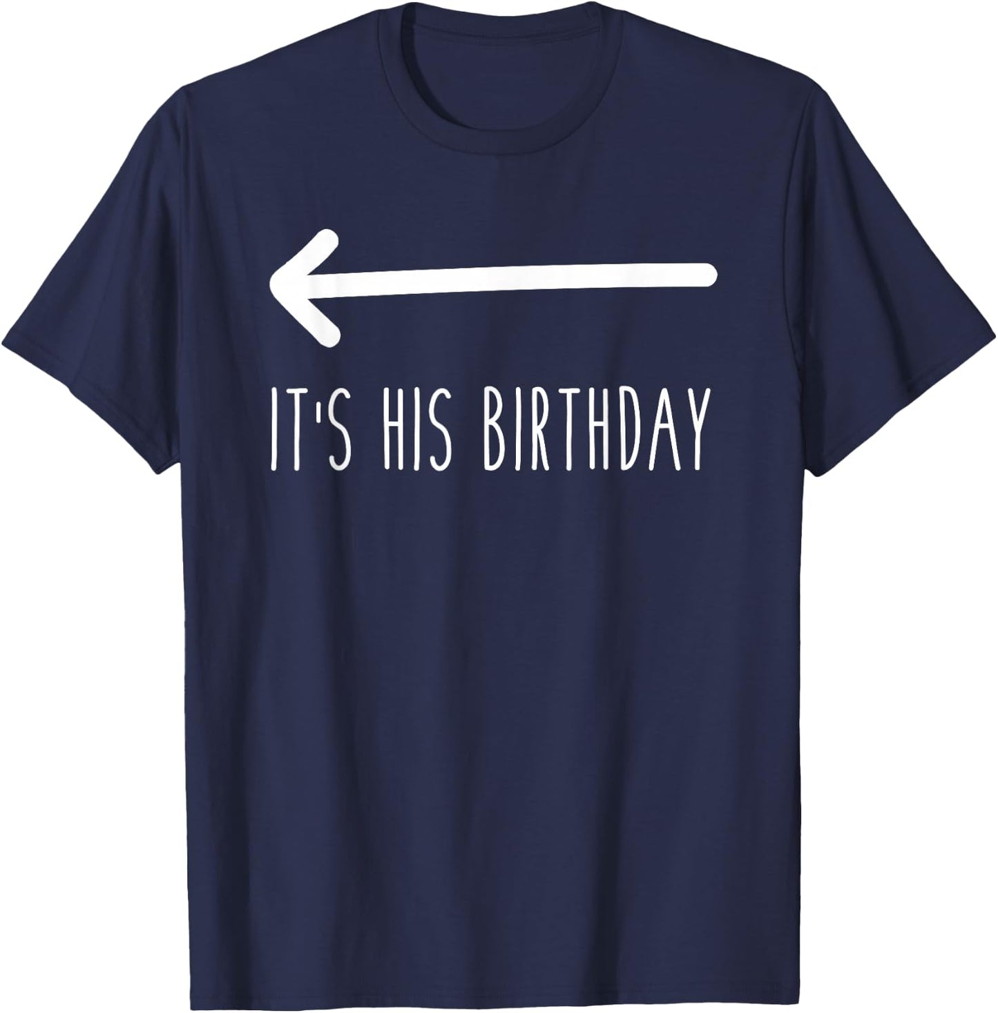 It's His Birthday (Arrow Pointing) Funny Humor Saying T-Shirt - T-Shirt | Navy