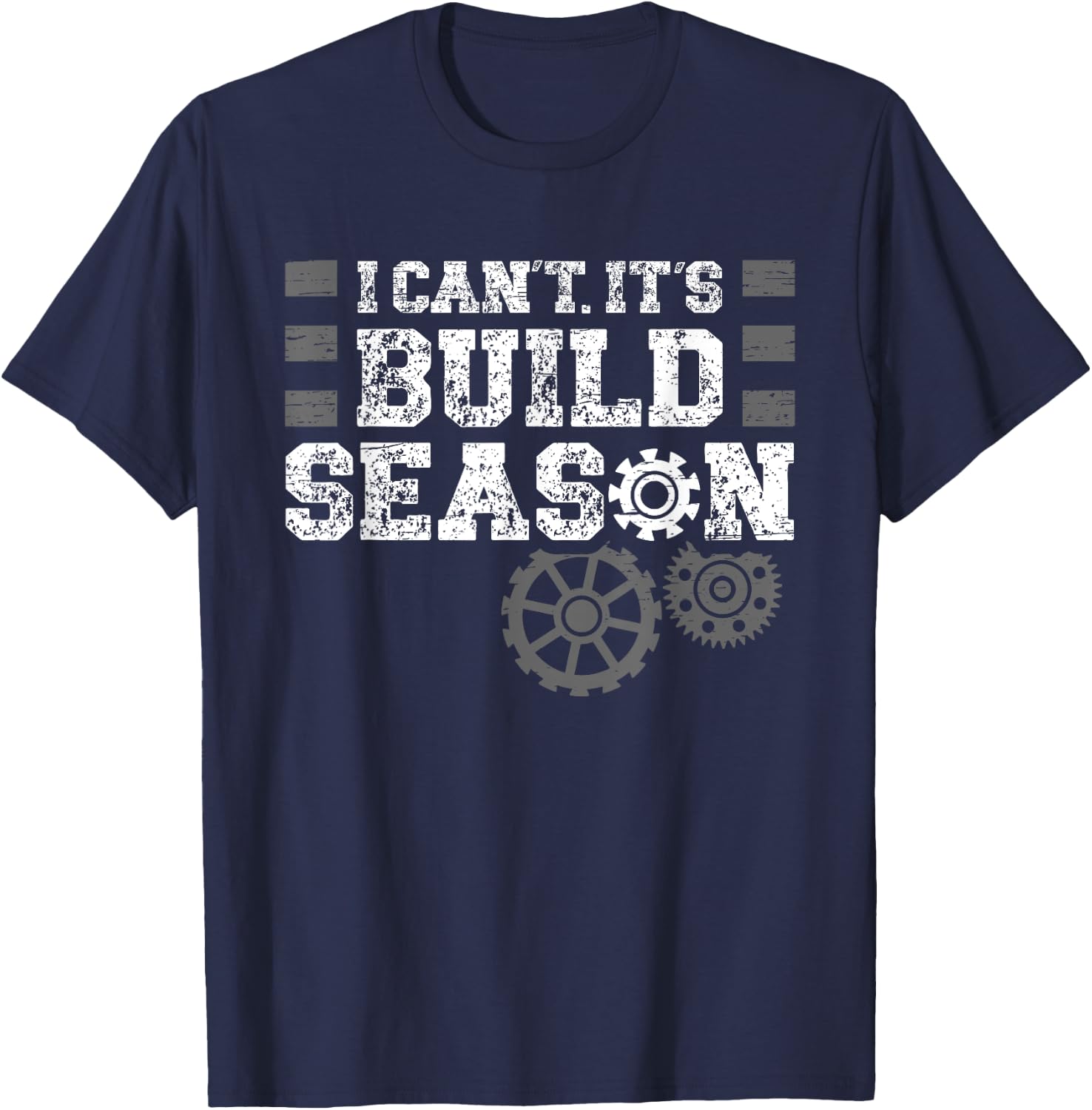 I Cant Its Build Season Statement for Builders T-Shirt - T-Shirt | Navy
