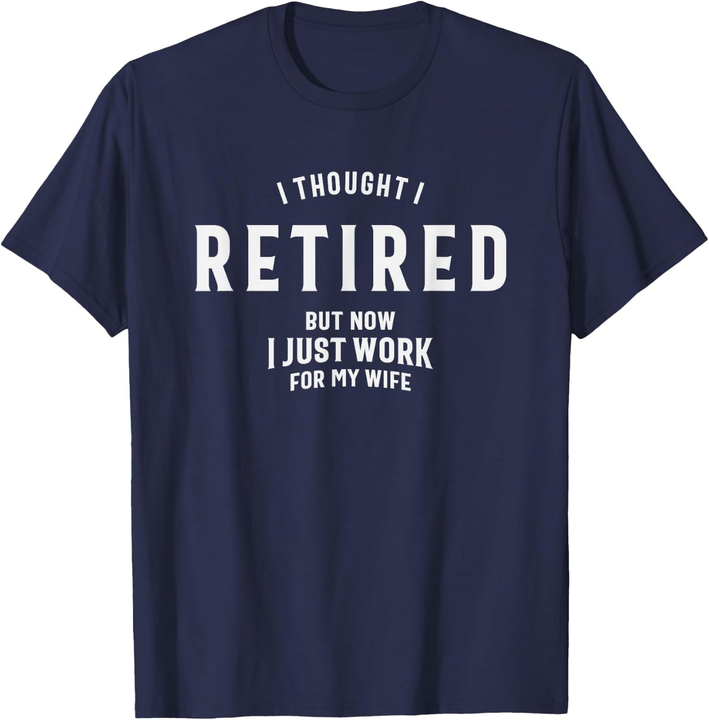 I Thought I Retired But Now I Just Work for My Wife Funny T-Shirt - T-Shirt | Navy