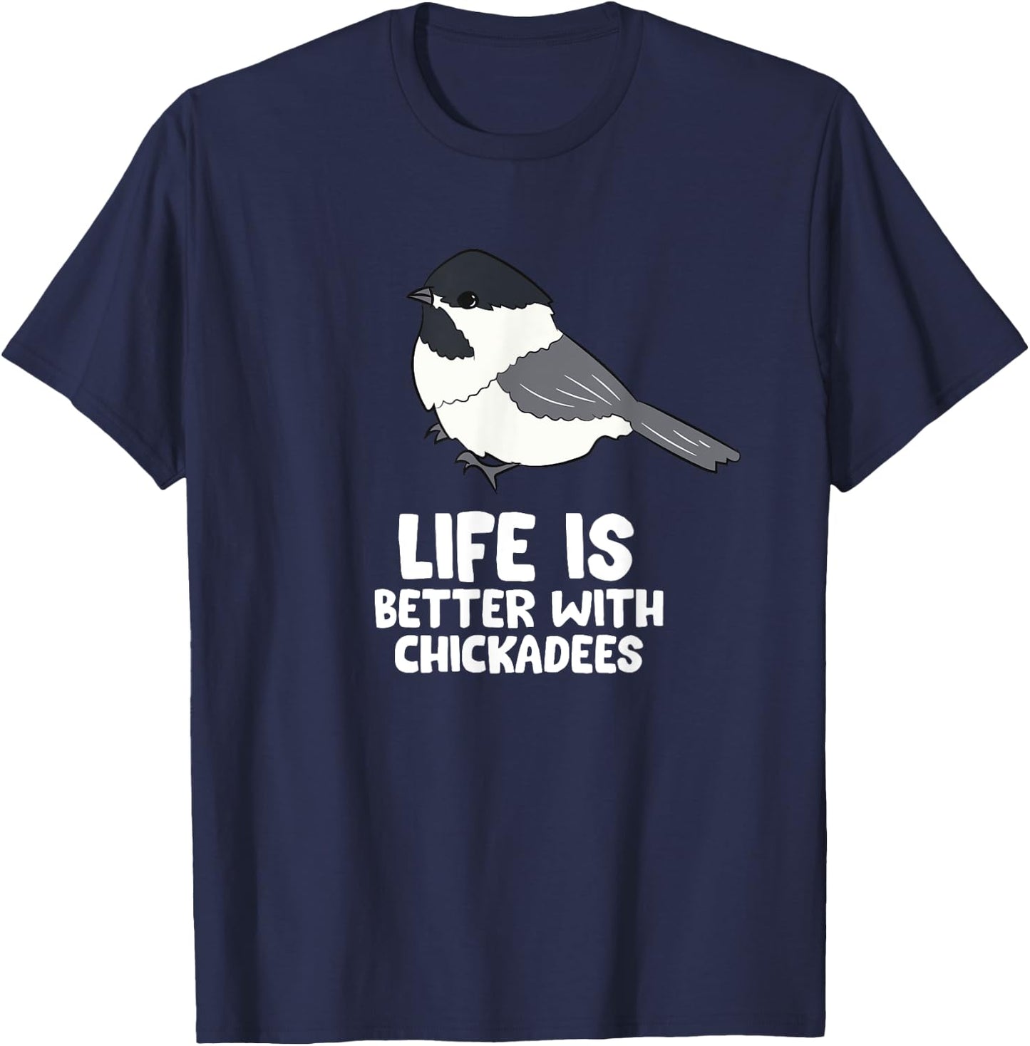 Chickadee Bird Life Is Better With Black-Capped Chickadees T-Shirt - T-Shirt | Navy