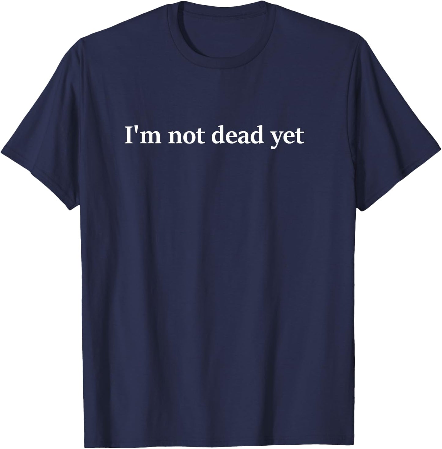 I'm Not Dead Yet Shirt Funny I'm Not Dead Yet Humor T-Shirt - T-Shirt | Navy