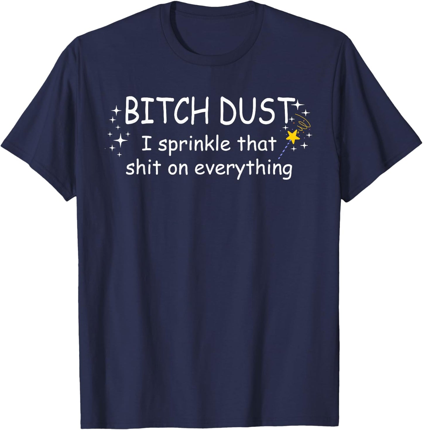 Bitch Dust Shirt, I Sprinkle That Shit on Everything Shirt T-Shirt - T-Shirt | Navy