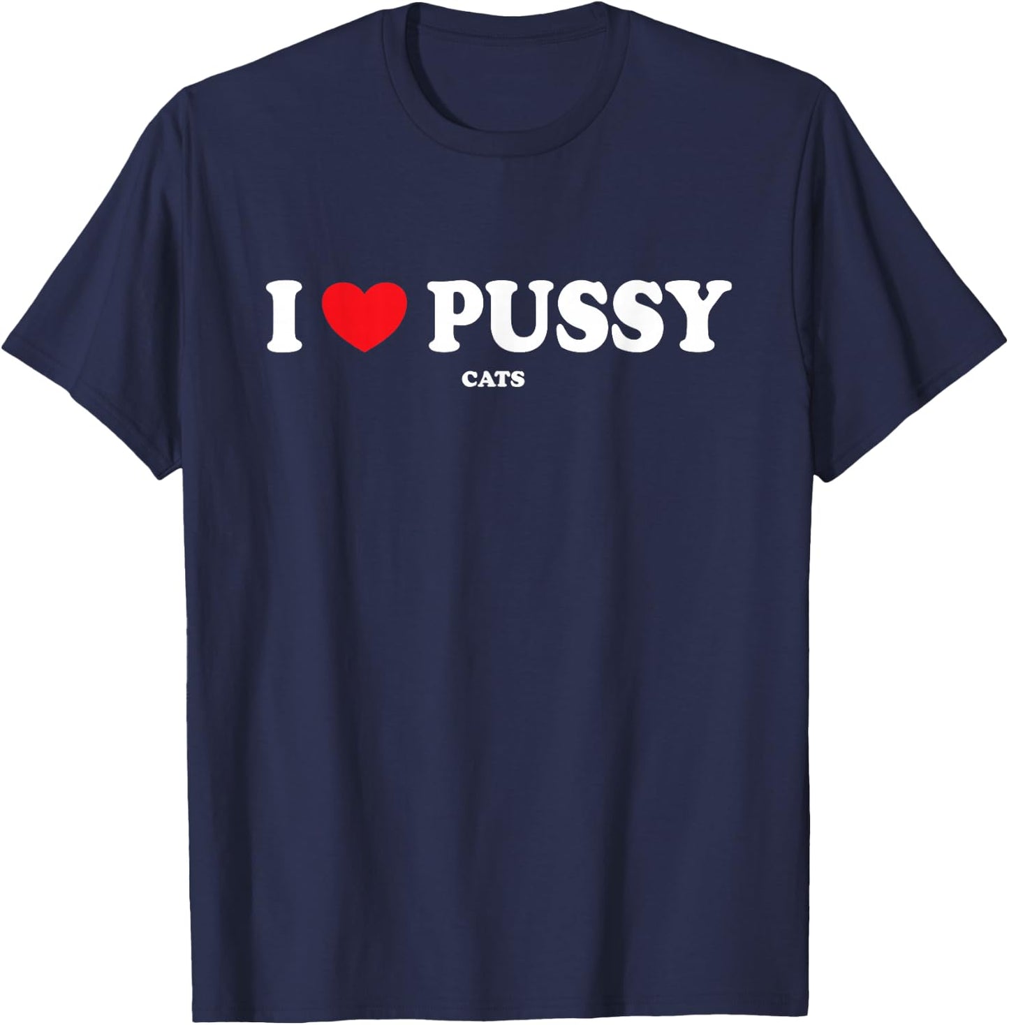 I Love Pussy Cats, Funny Adult Inappropriate Pussy T-Shirt - T-Shirt | Navy