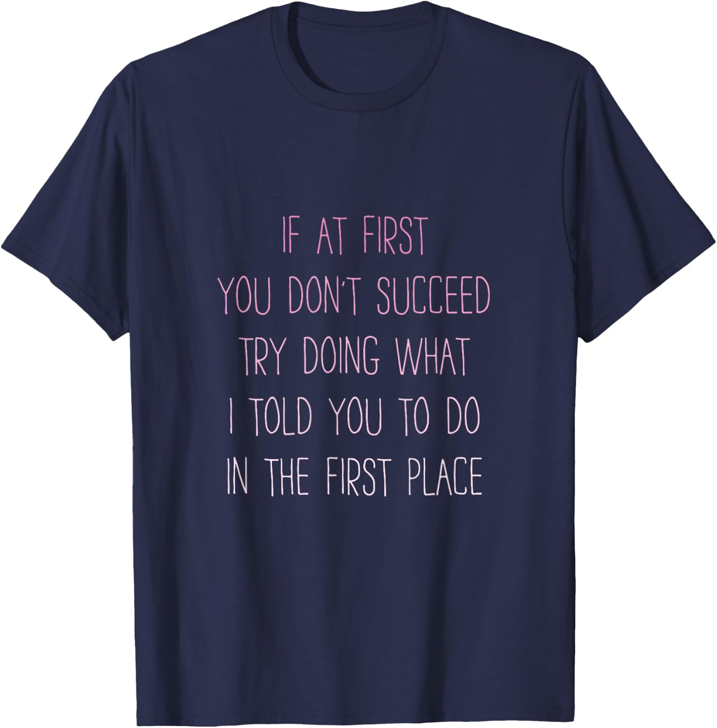 If At First You Don't Succeed Try Doing What I told you to T-Shirt - T-Shirt | Navy