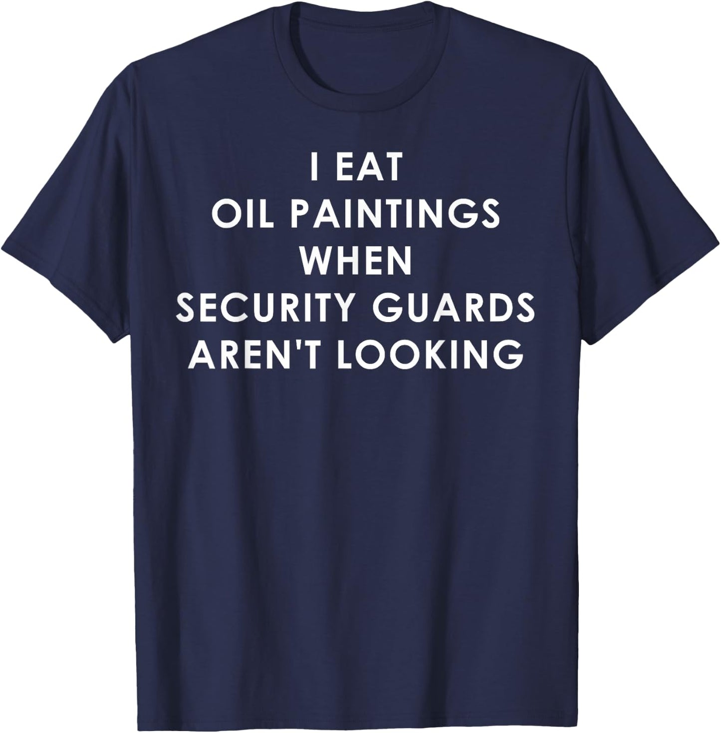 I Eat Oil Paintings When Security Guards Aren't Looking T-Shirt - T-Shirt | Navy