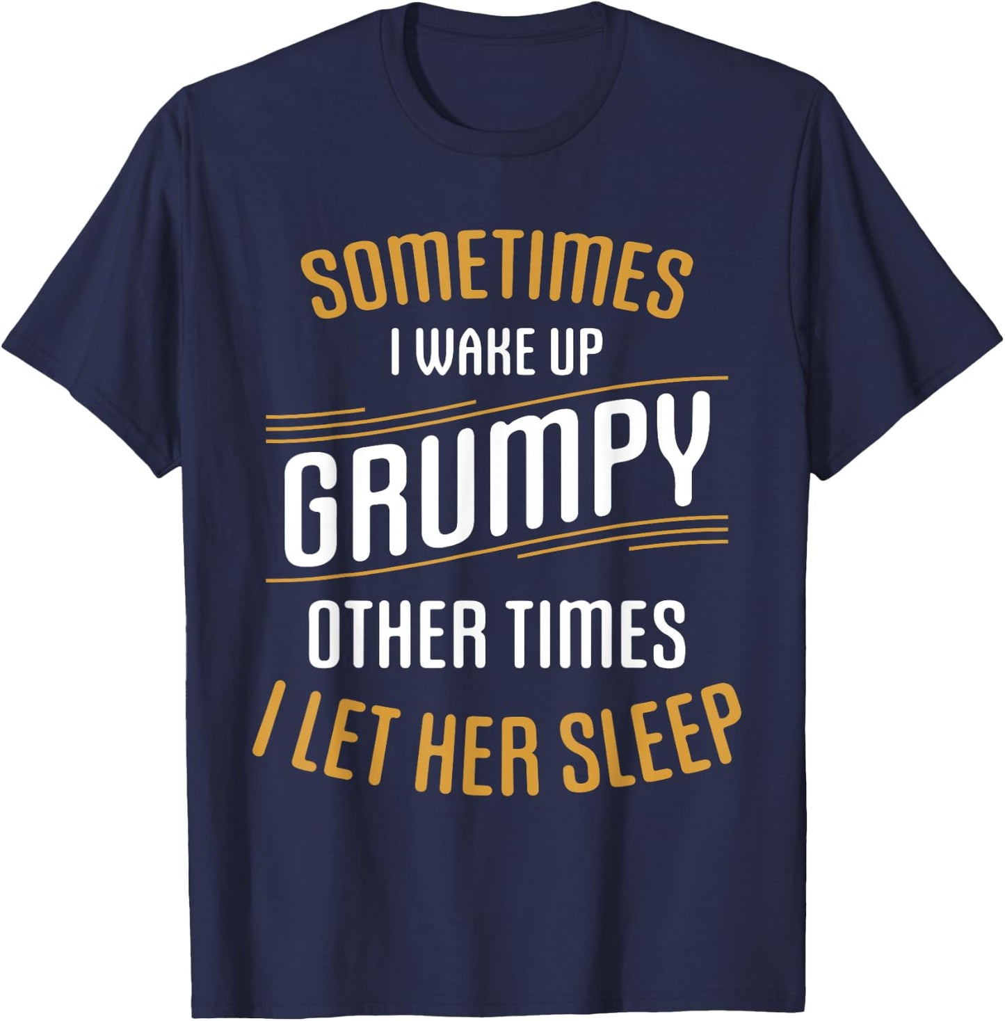 Sometimes I Wake Up Grumpy Other Times I Let Her Sleep T-Shirt - T-Shirt | Navy