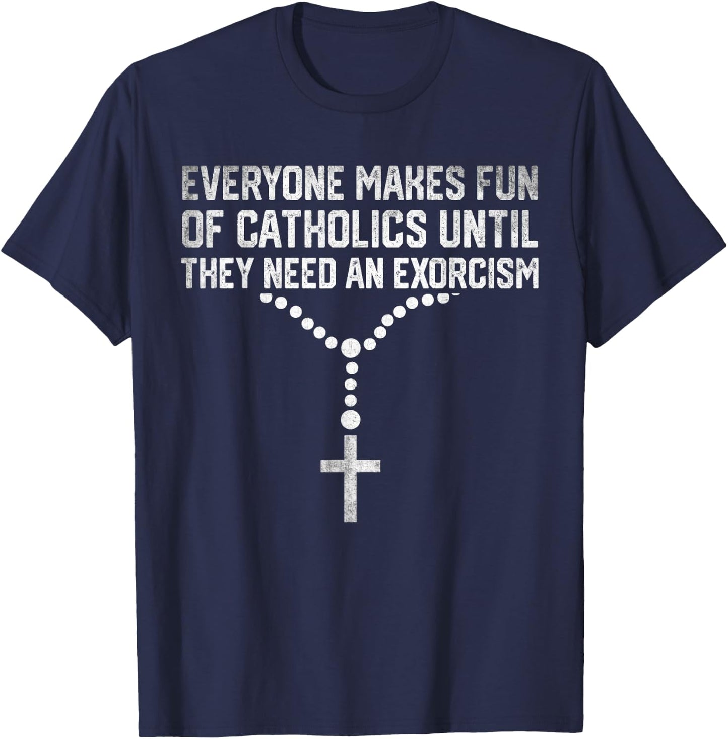 Everyone Makes Fun Of Catholics And They Need An Exorcism T-Shirt - T-Shirt | Navy