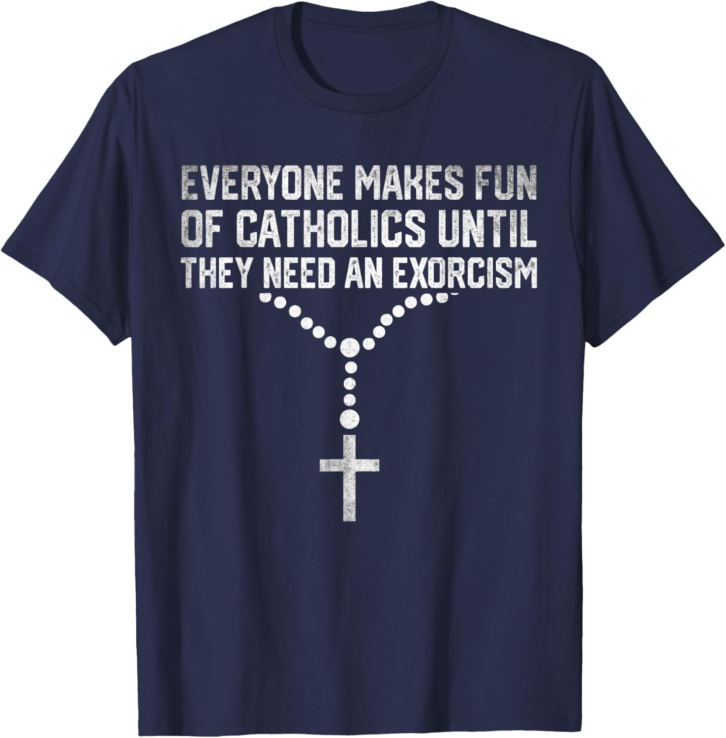 Everyone Makes Fun Of Catholics And They Need An Exorcism T-Shirt - T-Shirt | Navy